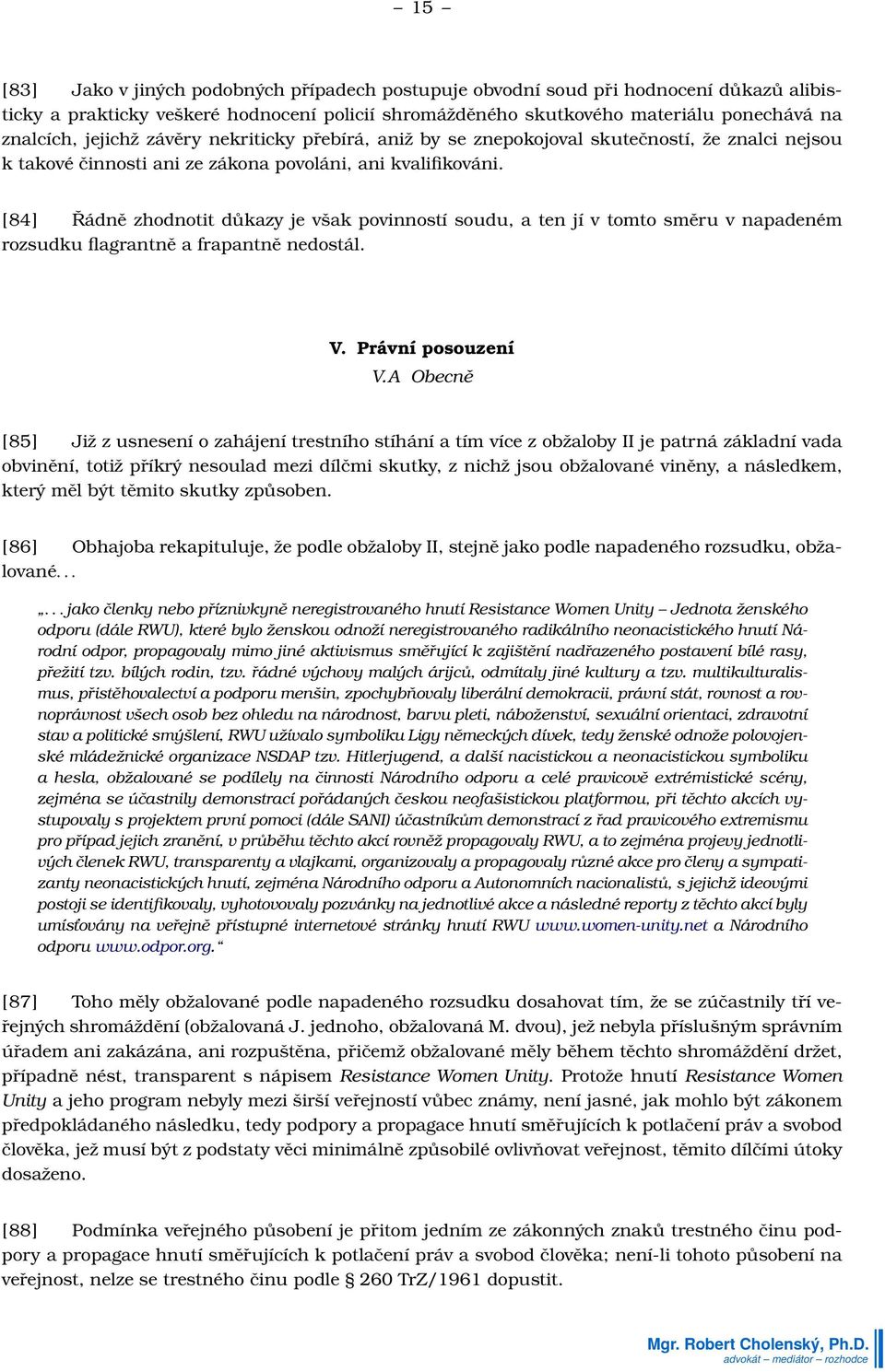 [84] Řádně zhodnotit důkazy je však povinností soudu, a ten jí v tomto směru v napadeném rozsudku flagrantně a frapantně nedostál. V. Právní posouzení V.