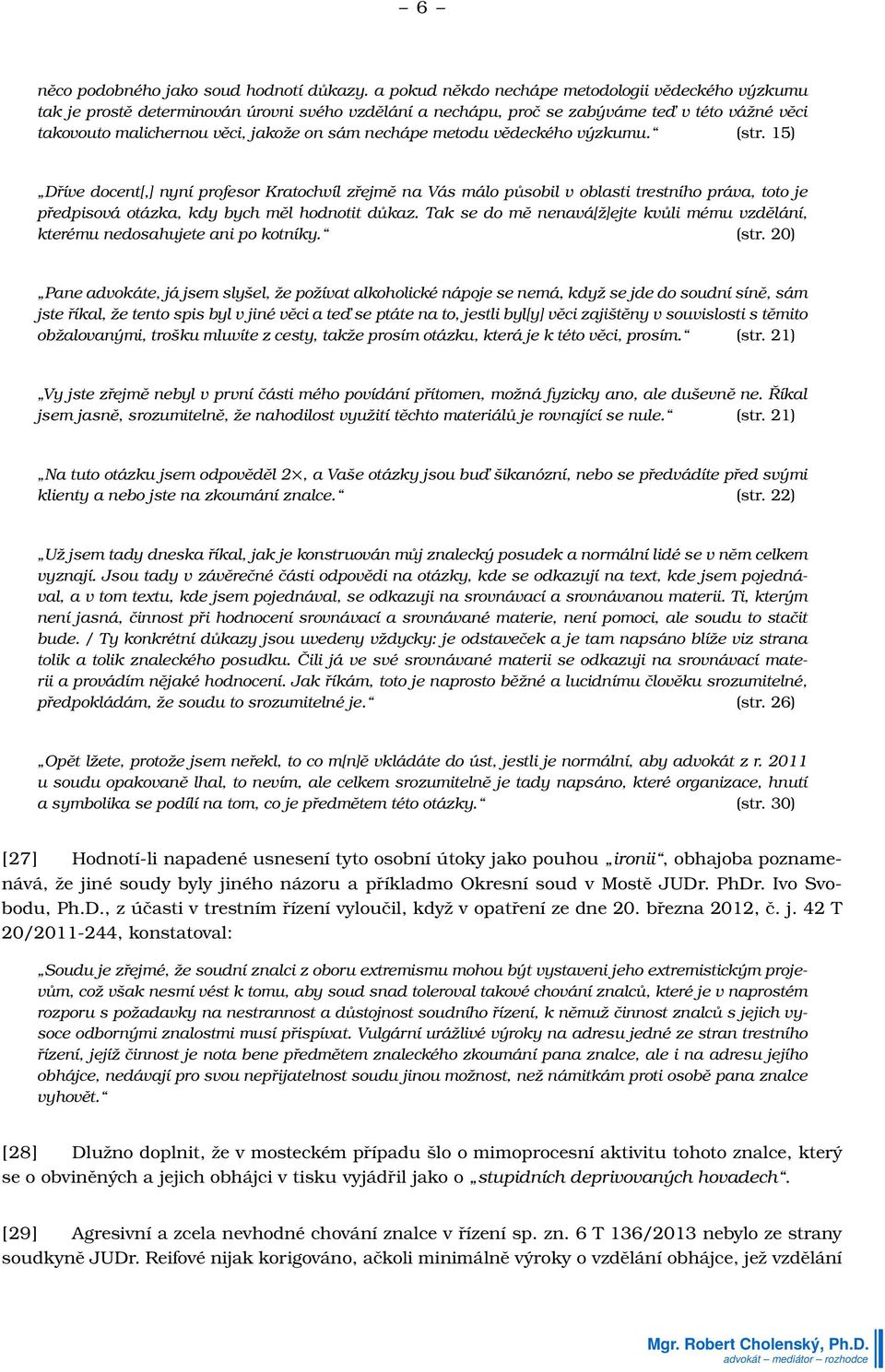 nechápe metodu vědeckého výzkumu. (str. 15) Dříve docent[,] nyní profesor Kratochvíl zřejmě na Vás málo působil v oblasti trestního práva, toto je předpisová otázka, kdy bych měl hodnotit důkaz.