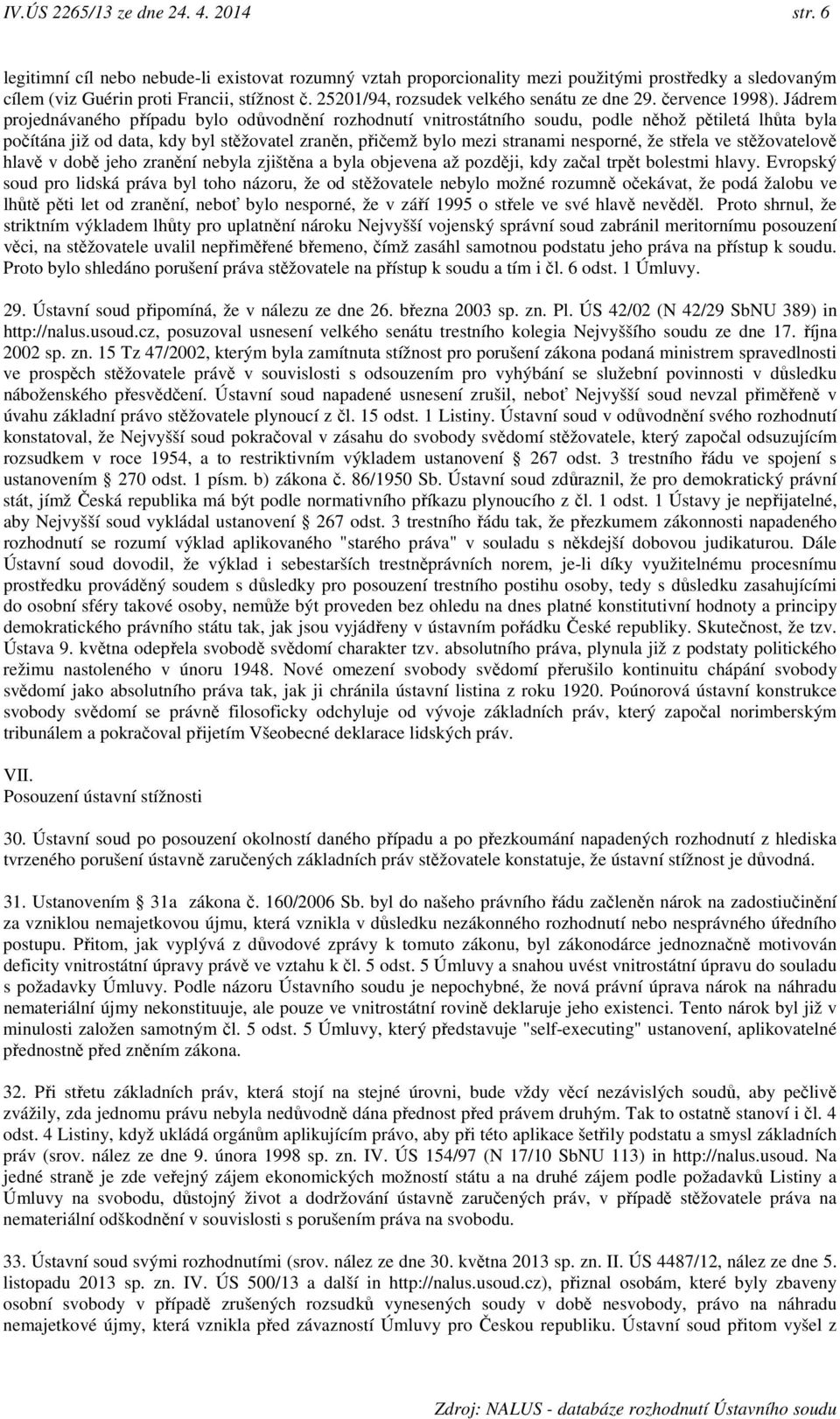 Jádrem projednávaného případu bylo odůvodnění rozhodnutí vnitrostátního soudu, podle něhož pětiletá lhůta byla počítána již od data, kdy byl stěžovatel zraněn, přičemž bylo mezi stranami nesporné, že
