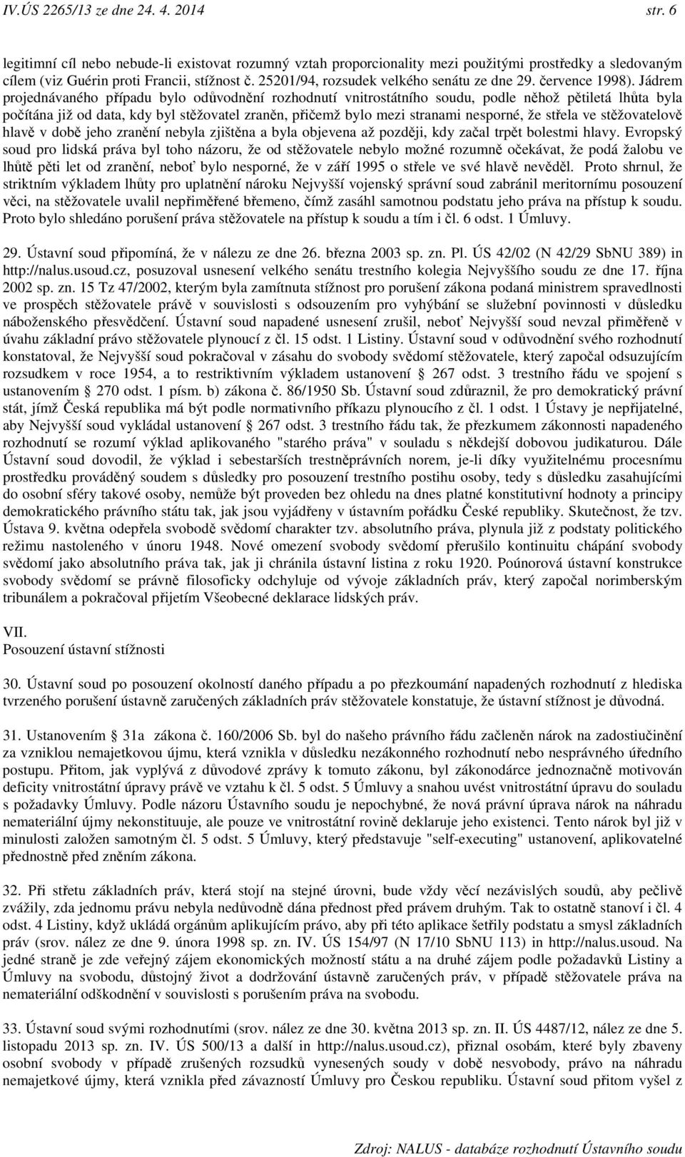 Jádrem projednávaného případu bylo odůvodnění rozhodnutí vnitrostátního soudu, podle něhož pětiletá lhůta byla počítána již od data, kdy byl stěžovatel zraněn, přičemž bylo mezi stranami nesporné, že