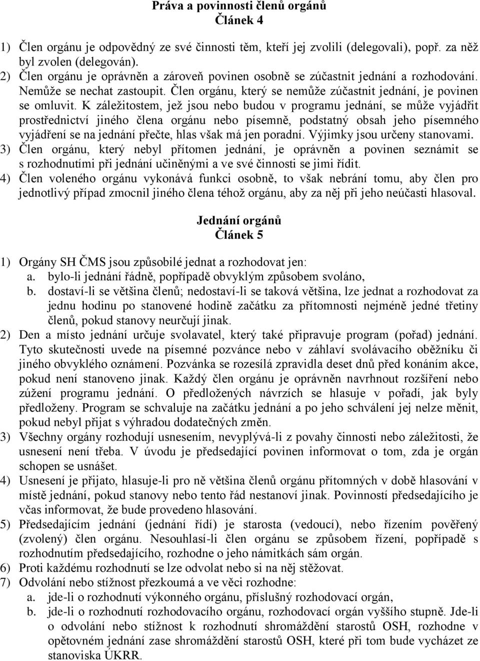 K záležitostem, jež jsou nebo budou v programu jednání, se může vyjádřit prostřednictví jiného člena orgánu nebo písemně, podstatný obsah jeho písemného vyjádření se na jednání přečte, hlas však má