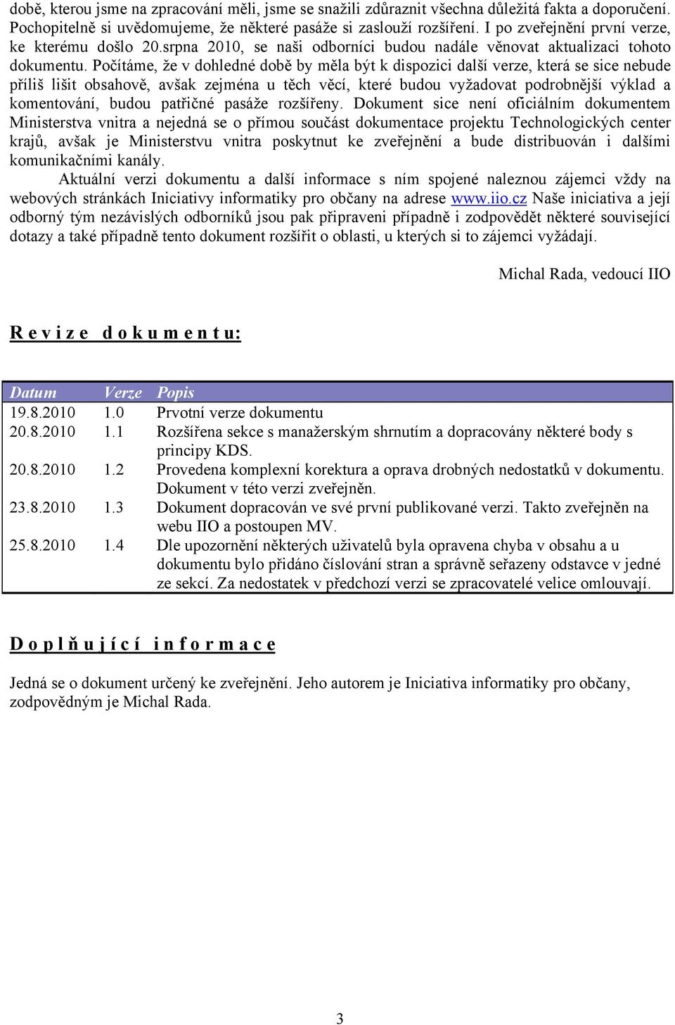 Počítáme, že v dohledné době by měla být k dispozici další verze, která se sice nebude příliš lišit obsahově, avšak zejména u těch věcí, které budou vyžadovat podrobnější výklad a komentování, budou