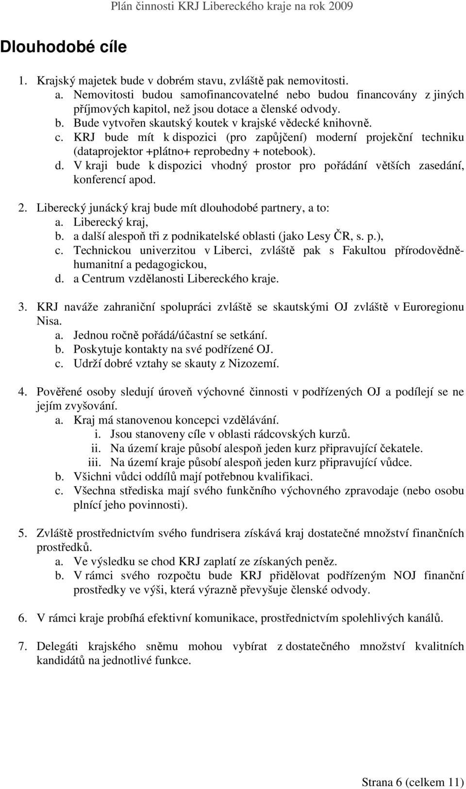 KRJ bude mít k dispozici (pro zapůjčení) moderní projekční techniku (dataprojektor +plátno+ reprobedny + notebook). d. V kraji bude k dispozici vhodný prostor pro pořádání větších zasedání, konferencí apod.