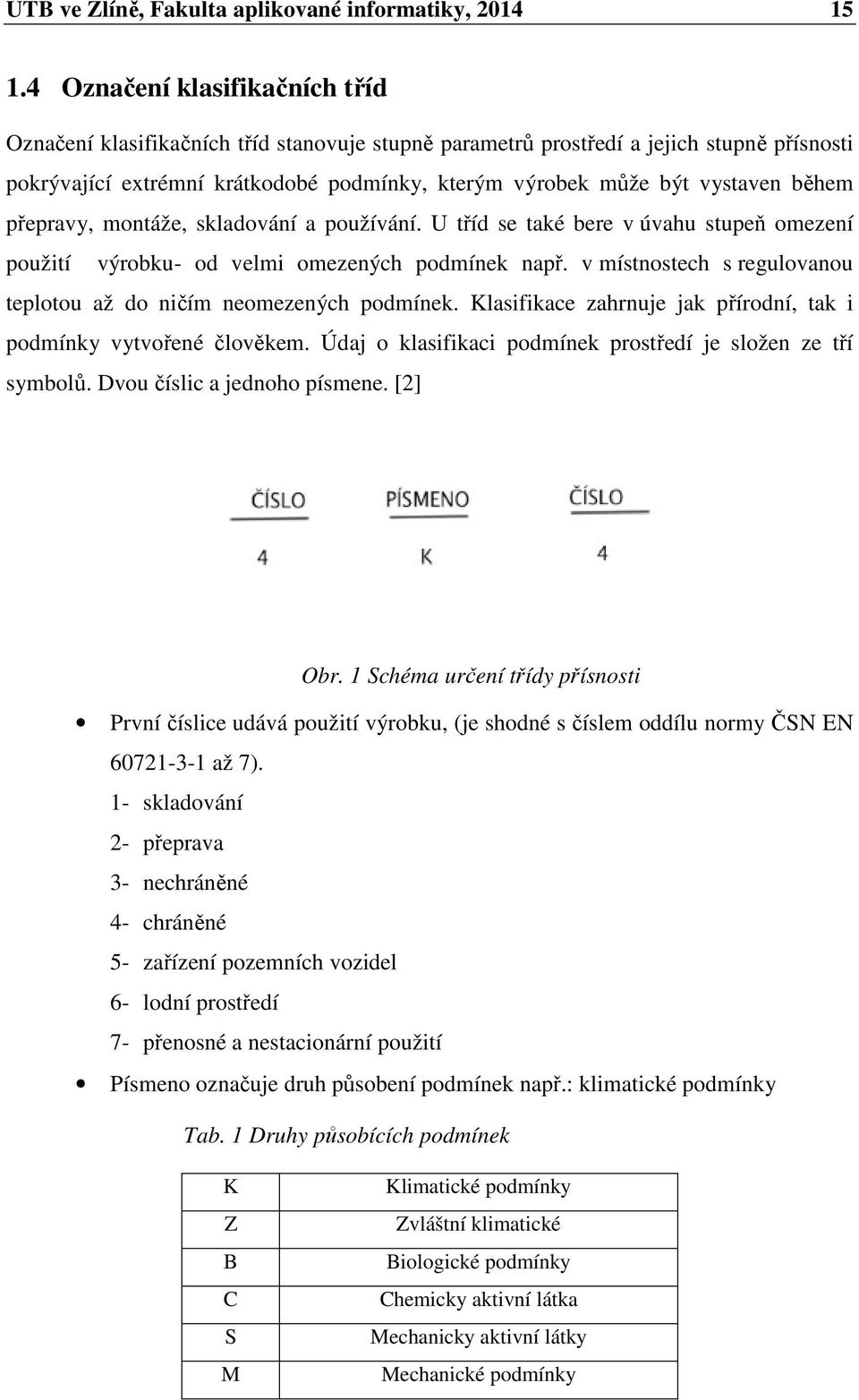 během přepravy, montáže, skladování a používání. U tříd se také bere v úvahu stupeň omezení použití výrobku- od velmi omezených podmínek např.