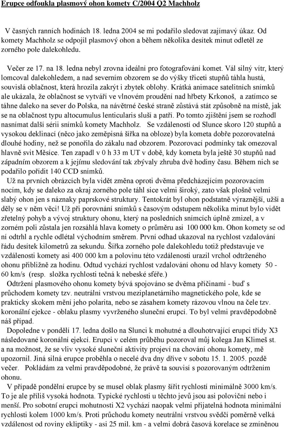 Vál silný vítr, který lomcoval dalekohledem, a nad severním obzorem se do výšky třiceti stupňů táhla hustá, souvislá oblačnost, která hrozila zakrýt i zbytek oblohy.