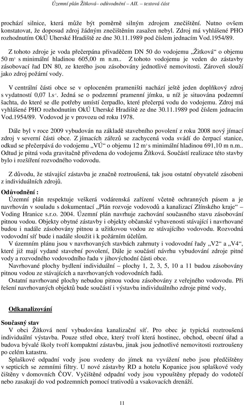 Z tohoto zdroje je voda přečerpána přivaděčem DN 50 do vodojemu Žitková o objemu 50 m 3 s minimální hladinou 605,00 m n.m.. Z tohoto vodojemu je veden do zástavby zásobovací řad DN 80, ze kterého jsou zásobovány jednotlivé nemovitosti.