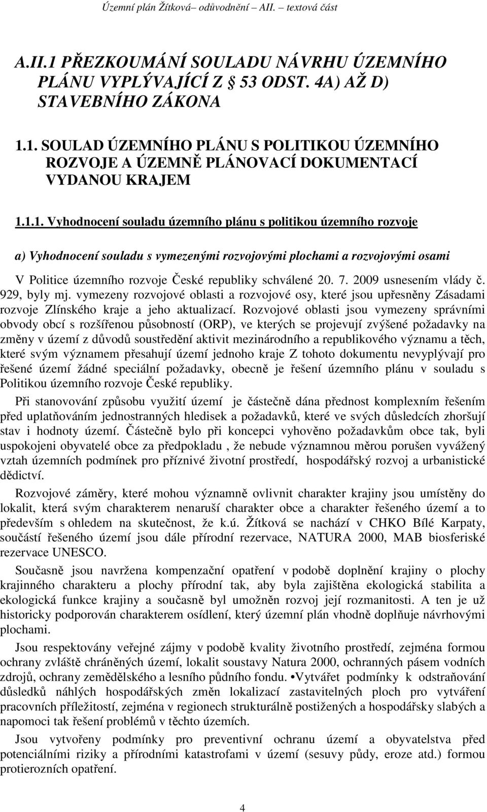 20. 7. 2009 usnesením vlády č. 929, byly mj. vymezeny rozvojové oblasti a rozvojové osy, které jsou upřesněny Zásadami rozvoje Zlínského kraje a jeho aktualizací.