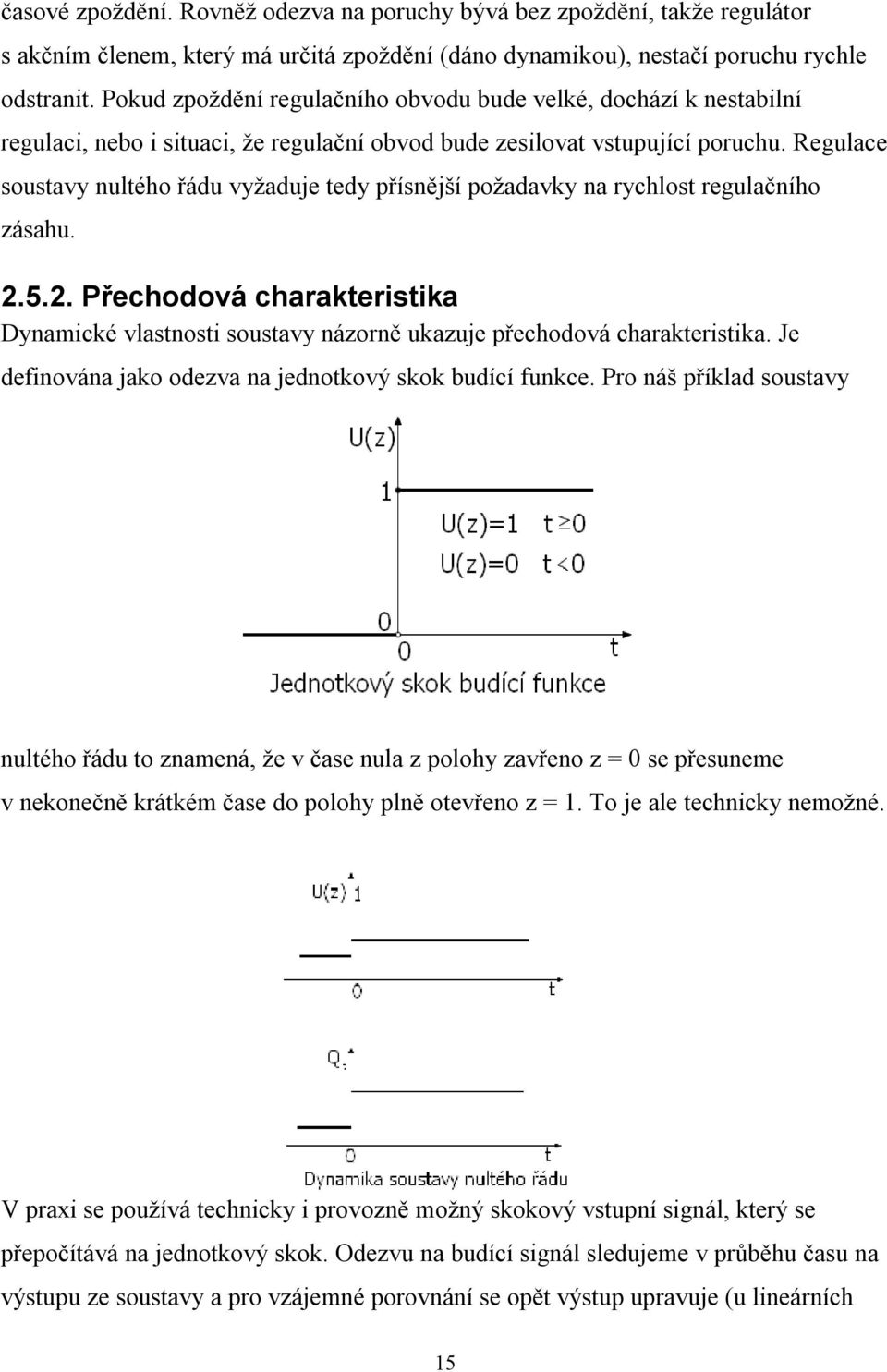 Regulace soustavy nultého řádu vyžaduje tedy přísnější požadavky na rychlost regulačního zásahu..5.. Přechodová charakteristika Dynamické vlastnosti soustavy názorně ukazuje přechodová charakteristika.