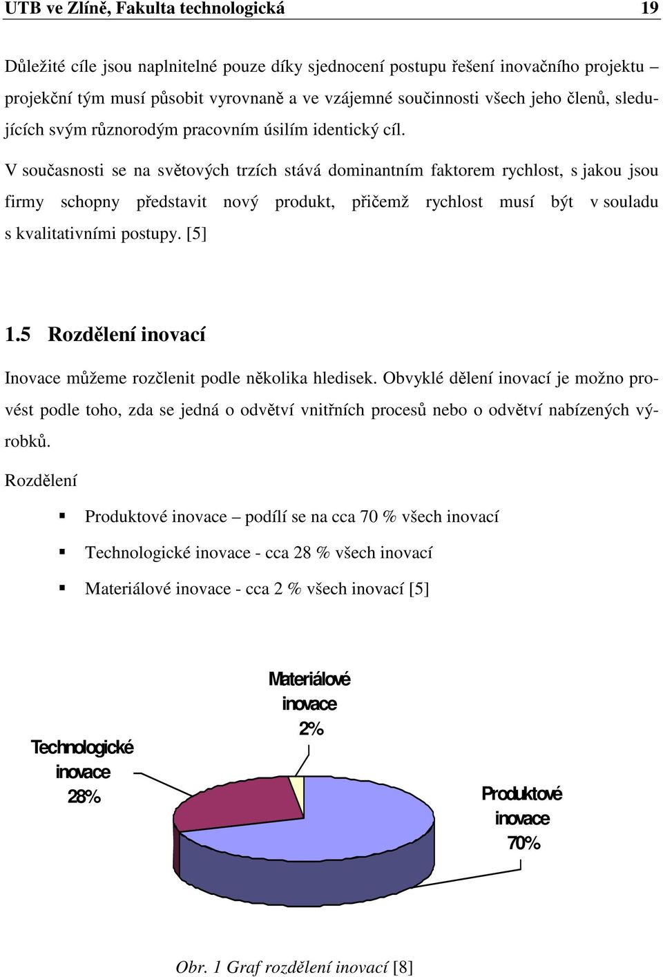 V současnosti se na světových trzích stává dominantním faktorem rychlost, s jakou jsou firmy schopny představit nový produkt, přičemž rychlost musí být v souladu s kvalitativními postupy. [5] 1.