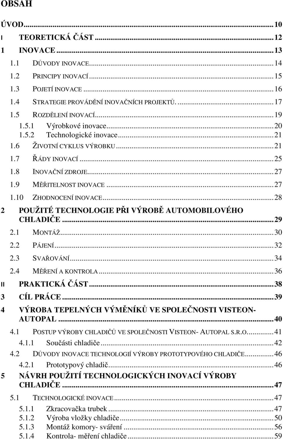 .. 27 1.10 ZHODNOCENÍ INOVACE... 28 2 POUŽITÉ TECHNOLOGIE PŘI VÝROBĚ AUTOMOBILOVÉHO CHLADIČE... 29 2.1 MONTÁŽ... 30 2.2 PÁJENÍ... 32 2.3 SVAŘOVÁNÍ... 34 2.4 MĚŘENÍ A KONTROLA... 36 II PRAKTICKÁ ČÁST.