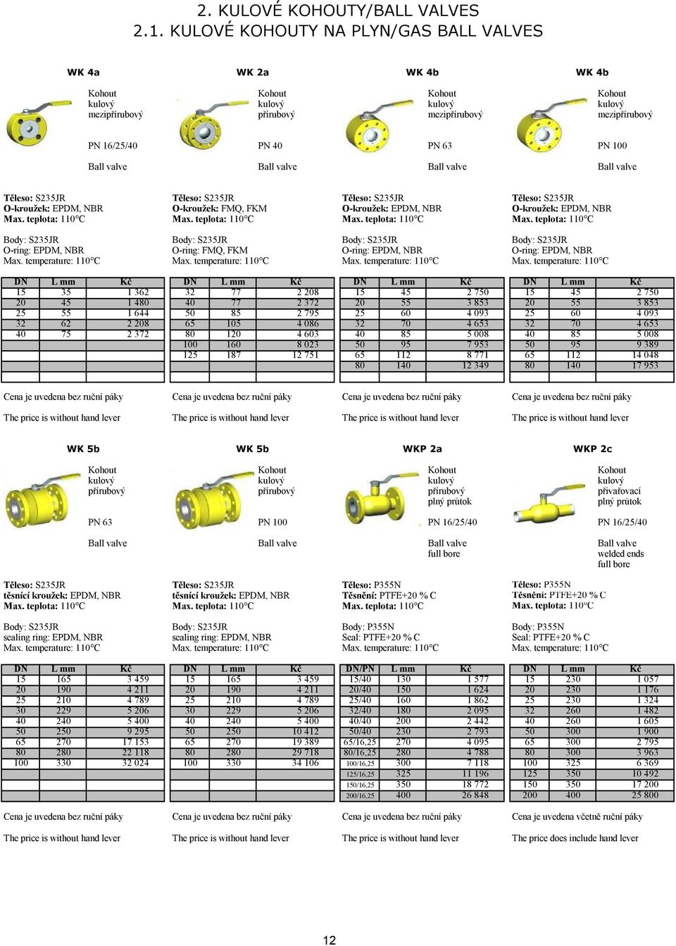 100 Ball valve Ball valve Ball valve Ball valve Těleso: S235JR O-kroužek: EPDM, NBR Max. teplota: 110 C Těleso: S235JR O-kroužek: FMQ, FKM Max. teplota: 110 C Těleso: S235JR O-kroužek: EPDM, NBR Max.