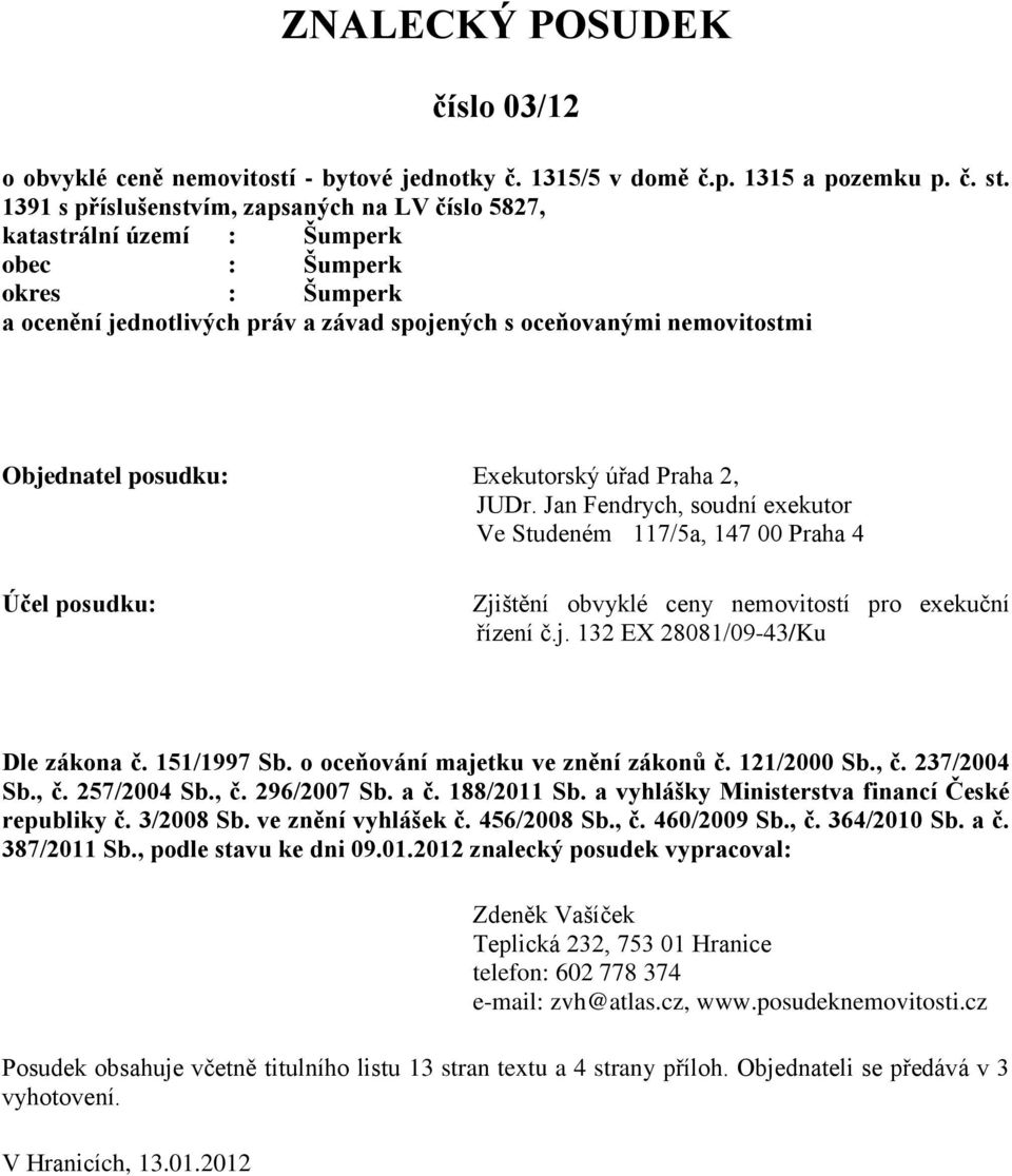 posudku: Exekutorský úřad Praha 2, JUDr. Jan Fendrych, soudní exekutor Ve Studeném 117/5a, 147 00 Praha 4 Účel posudku: Zjištění obvyklé ceny nemovitostí pro exekuční řízení č.j. 132 EX 28081/09-43/Ku Dle zákona č.