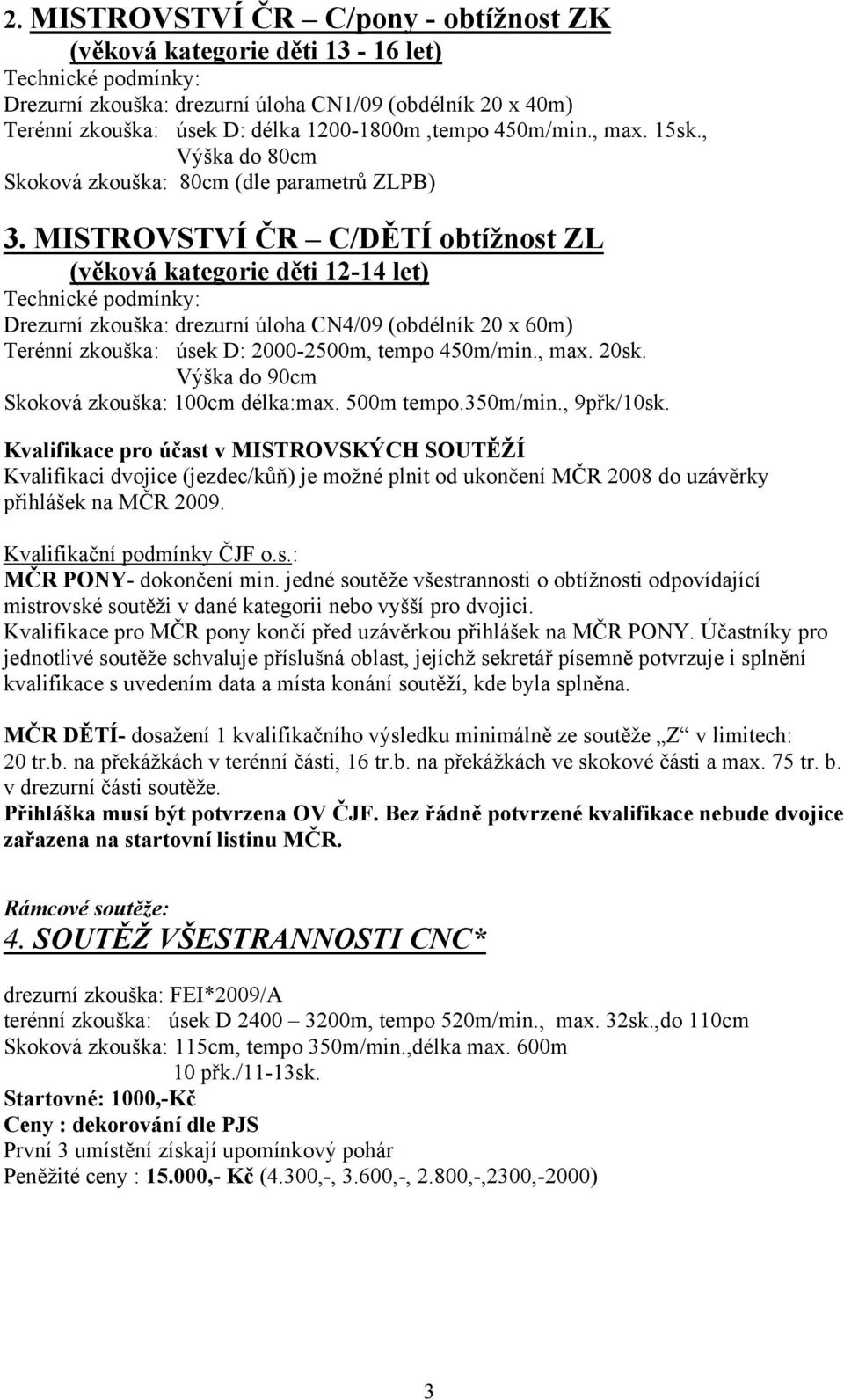 MISTROVSTVÍ ČR C/DĚTÍ obtížnost ZL (věková kategorie děti 12-14 let) Technické podmínky: Drezurní zkouška: drezurní úloha CN4/09 (obdélník 20 x 60m) Terénní zkouška: úsek D: 2000-2500m, tempo