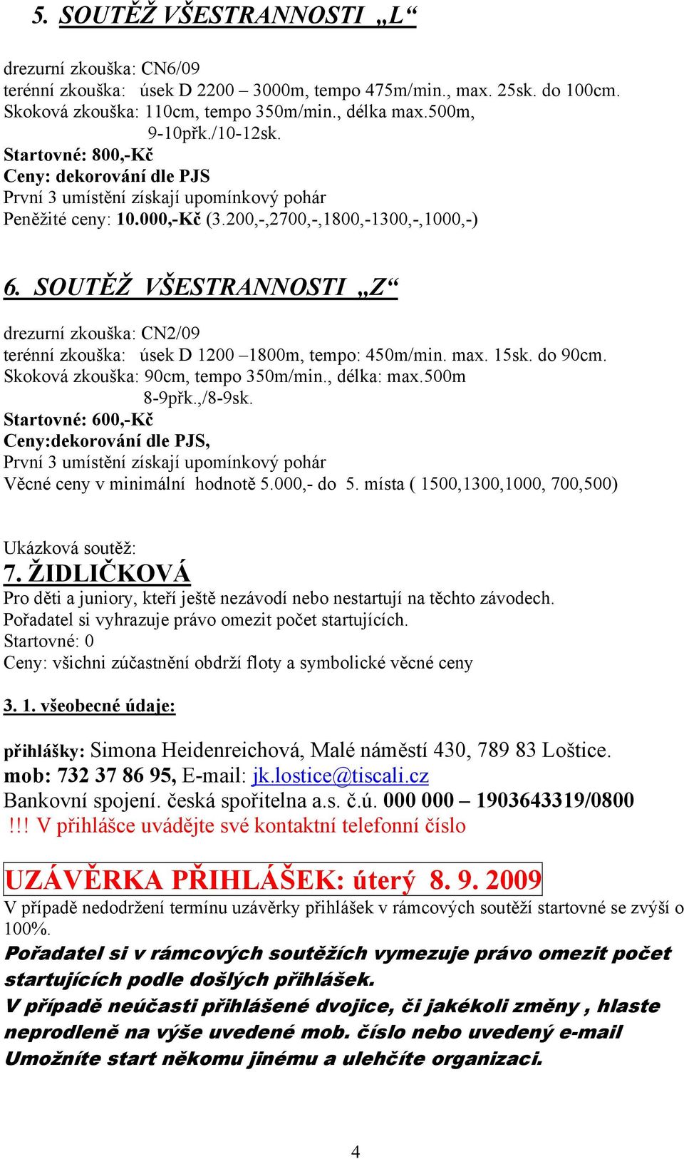 SOUTĚŽ VŠESTRANNOSTI Z drezurní zkouška: CN2/09 terénní zkouška: úsek D 1200 1800m, tempo: 450m/min. max. 15sk. do 90cm. Skoková zkouška: 90cm, tempo 350m/min., délka: max.500m 8-9přk.,/8-9sk.