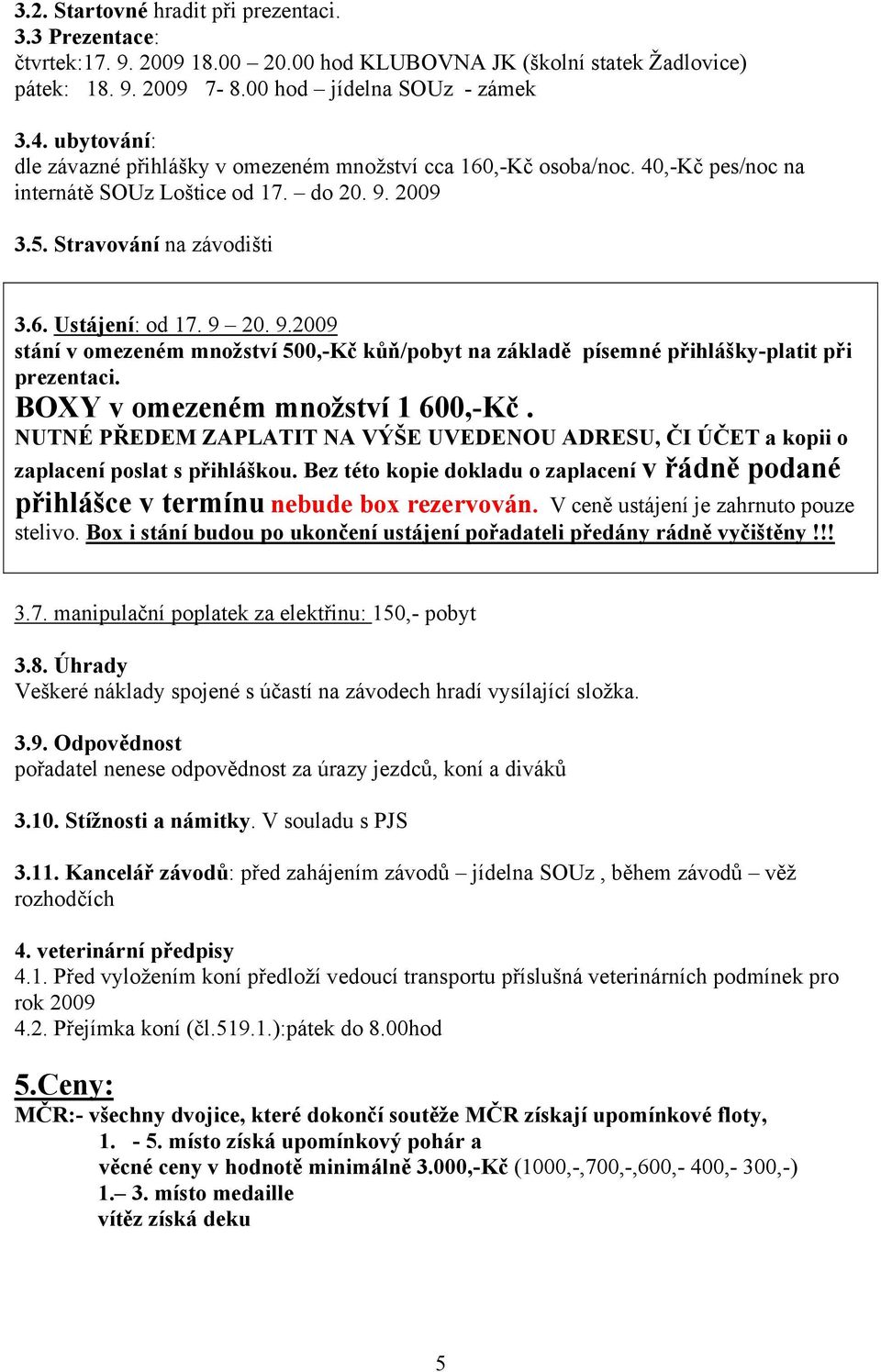 2009 3.5. Stravování na závodišti 3.6. Ustájení: od 17. 9 20. 9.2009 stání v omezeném množství 500,-Kč kůň/pobyt na základě písemné přihlášky-platit při prezentaci. BOXY v omezeném množství 1 600,-Kč.