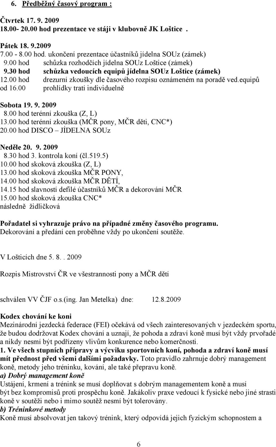 equipů od 16.00 prohlídky tratí individuelně Sobota 19. 9. 2009 8.00 hod terénní zkouška (Z, L) 13.00 hod terénní zkouška (MČR pony, MČR děti, CNC*) 20.00 hod DISCO JÍDELNA SOUz Neděle 20. 9. 2009 8.30 hod 3.