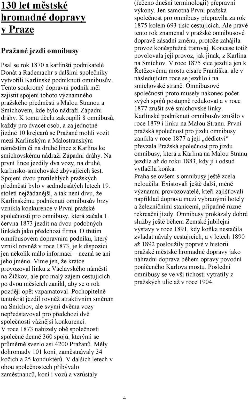 K tomu účelu zakoupili 8 omnibusů, kaţdý pro dvacet osob, a za jednotné jízdné 10 krejcarů se Praţané mohli vozit mezi Karlínským a Malostranským náměstím či na druhé lince z Karlína ke smíchovskému