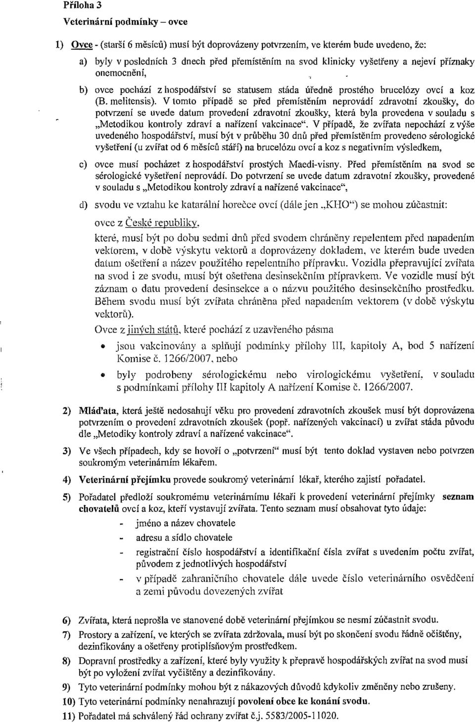 V tomto případě se před přemístěn ím neprovádí zdravotní zkoušky, do potvrzení se uvede datum provedení zdravotní zkoušky, která byla provedena v souladu s "Metodikou kontroly zdraví a nařízení