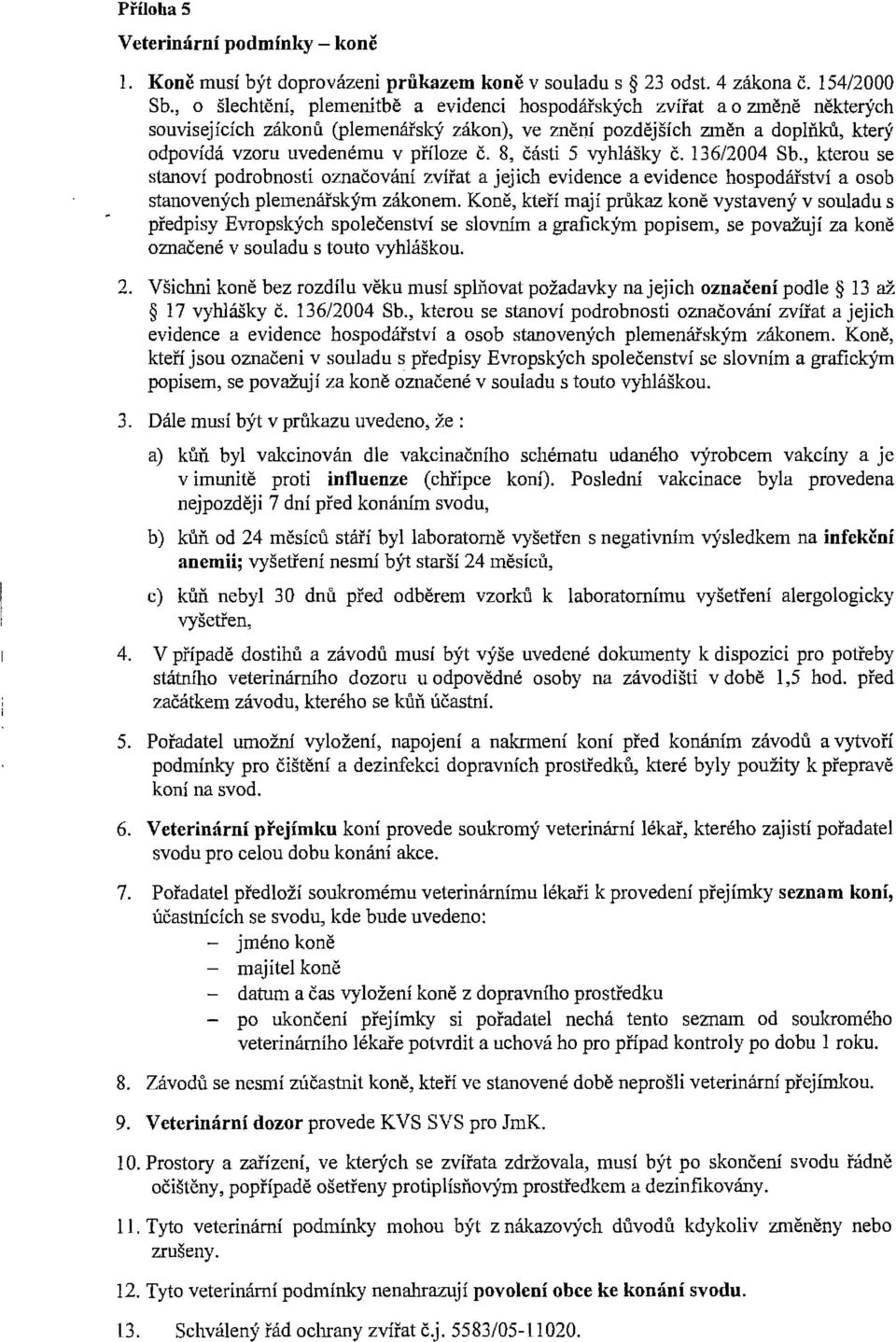 č. 8, části 5 vyhlášky č. 136/2004 Sb., kterou se stanoví podrobnosti označování zvířat a jejich evidence a evidence hospodářství a osob stanovených plemenářským zákonem.