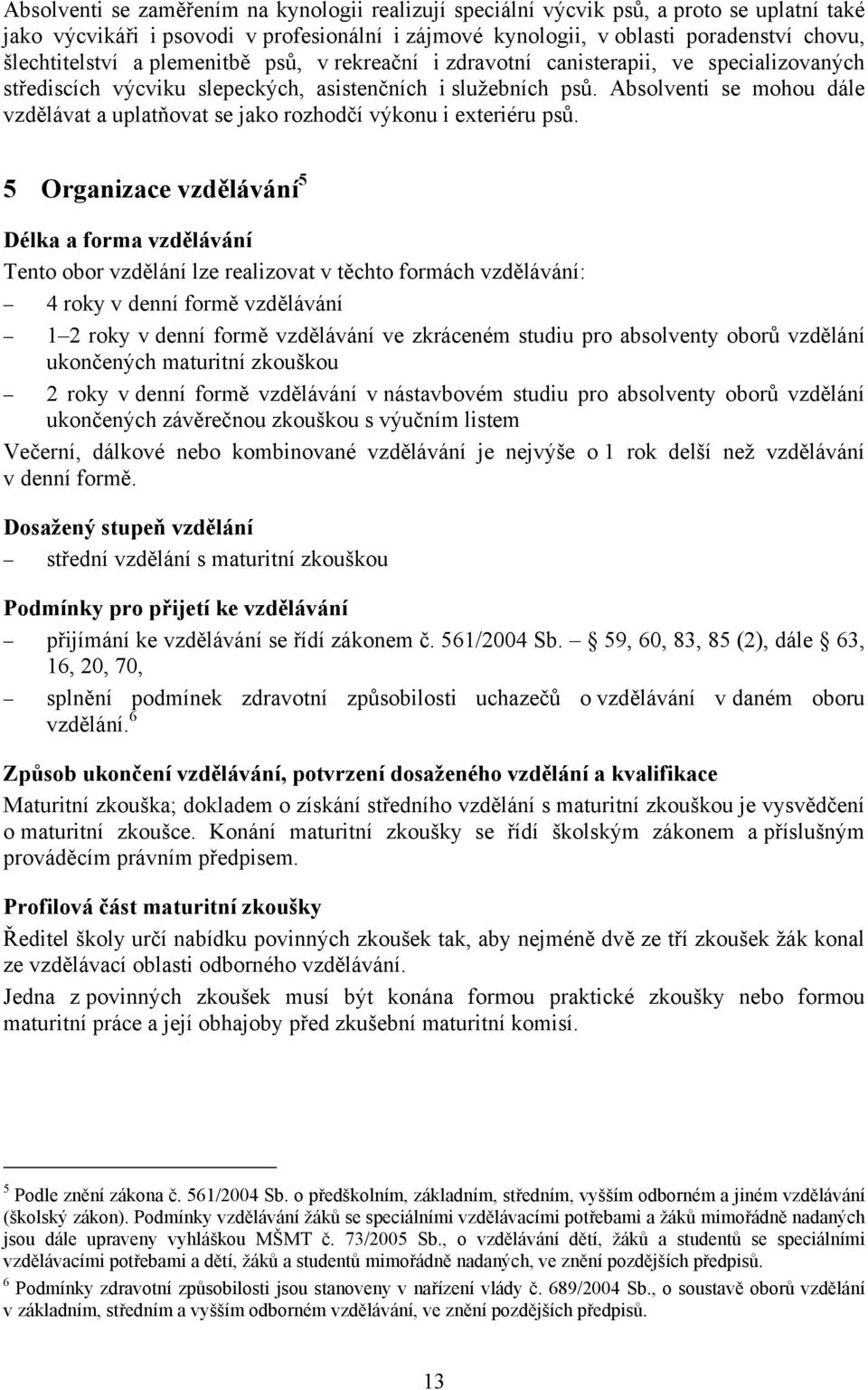 Absolventi se mohou dále vzdělávat a uplatňovat se jako rozhodčí výkonu i exteriéru psů.