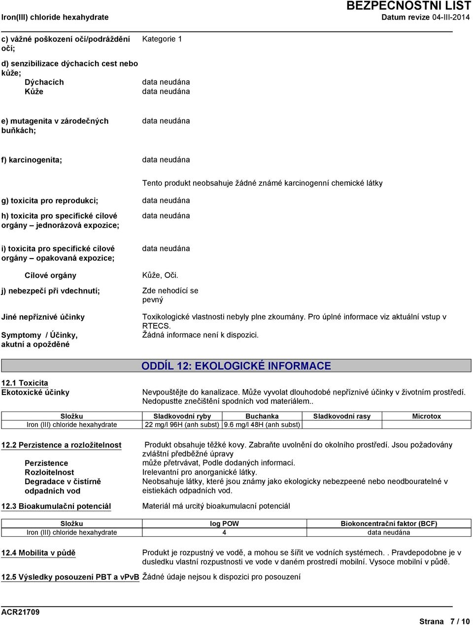 Kůže, Oči. j) nebezpečí při vdechnutí; Zde nehodící se pevný Jiné nepříznivé účinky Symptomy / Účinky, akutní a opožděné Toxikologické vlastnosti nebyly plne zkoumány.