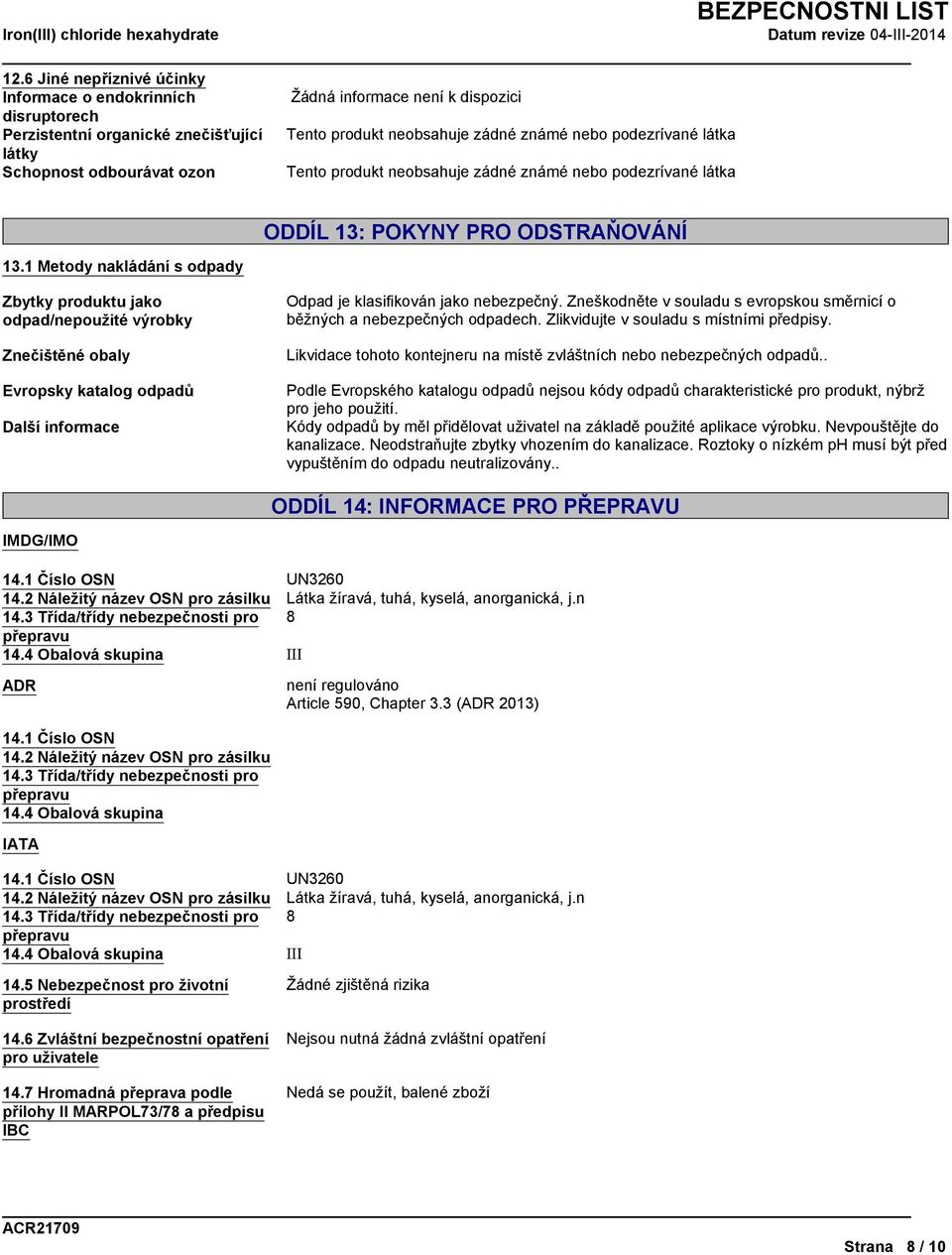 1 Metody nakládání s odpady ODDÍL 13: POKYNY PRO ODSTRAŇOVÁNÍ Zbytky produktu jako odpad/nepoužité výrobky Znečištěné obaly Evropsky katalog odpadů Další informace Odpad je klasifikován jako