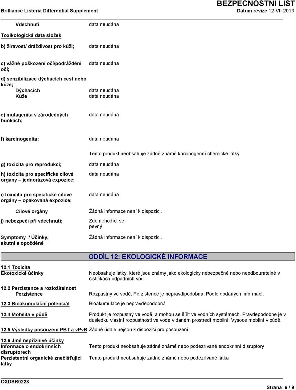 specifické cílové orgány opakovaná expozice; Cílové orgány j) nebezpečí při vdechnutí; pevný Symptomy / Účinky, akutní a opožděné 12.1 Toxicita Ekotoxické účinky 12.