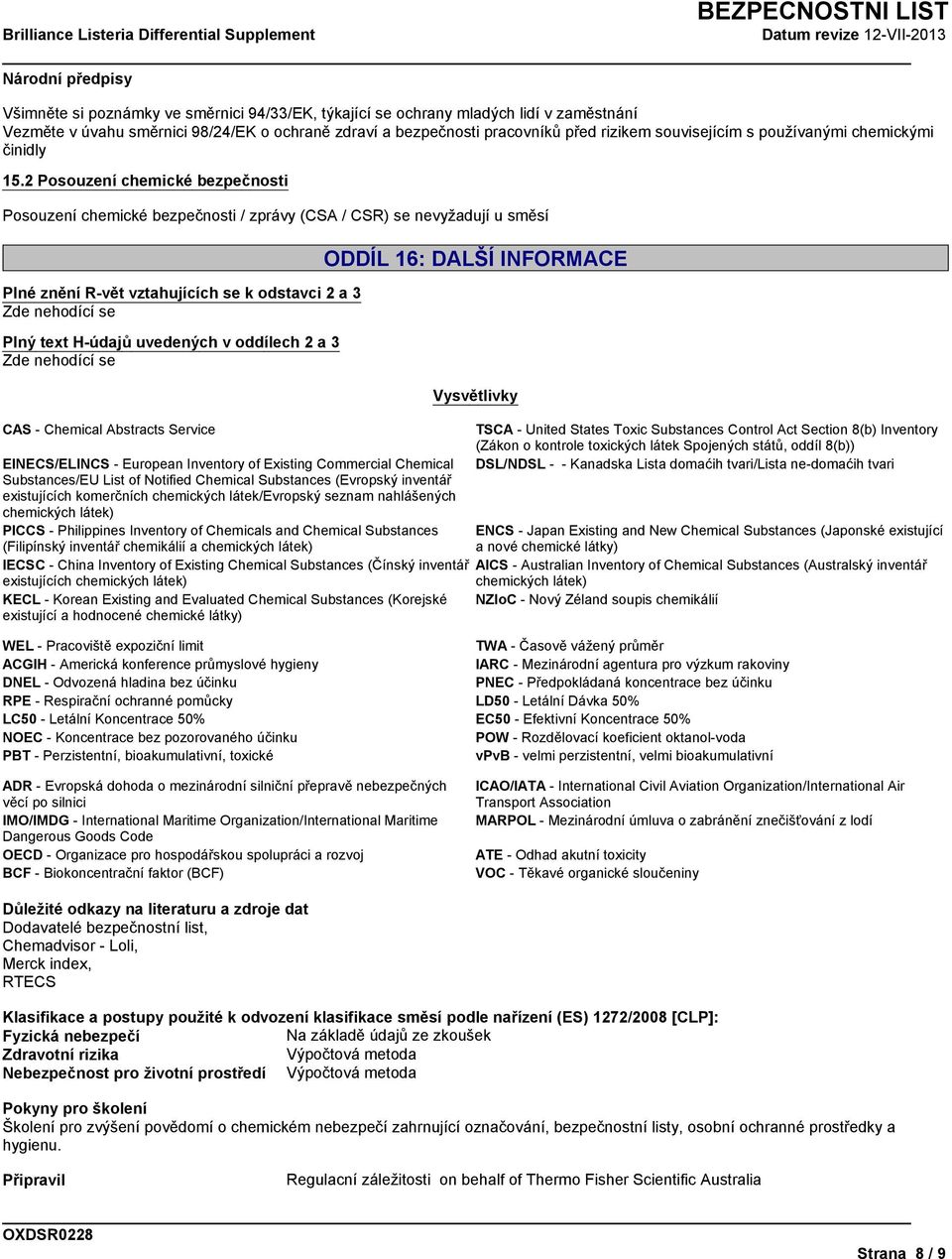 2 Posouzení chemické bezpečnosti Posouzení chemické bezpečnosti / zprávy (CSA / CSR) se nevyžadují u směsí Plné znění R-vět vztahujících se k odstavci 2 a 3 Plný text H-údajů uvedených v oddílech 2 a