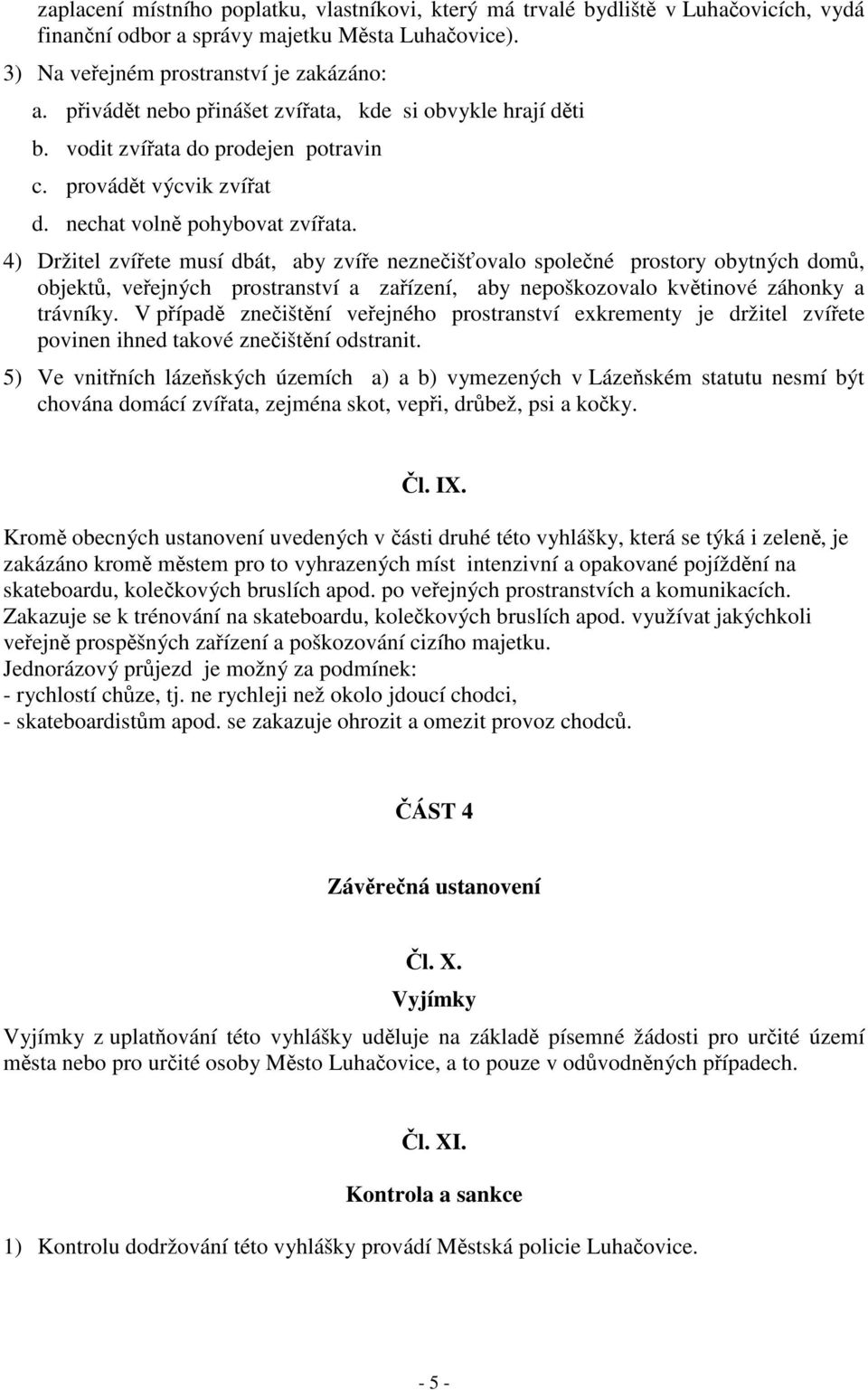 4) Držitel zvíete musí dbát, aby zvíe nezneišovalo spolené prostory obytných dom, objekt, veejných prostranství a zaízení, aby nepoškozovalo kvtinové záhonky a trávníky.