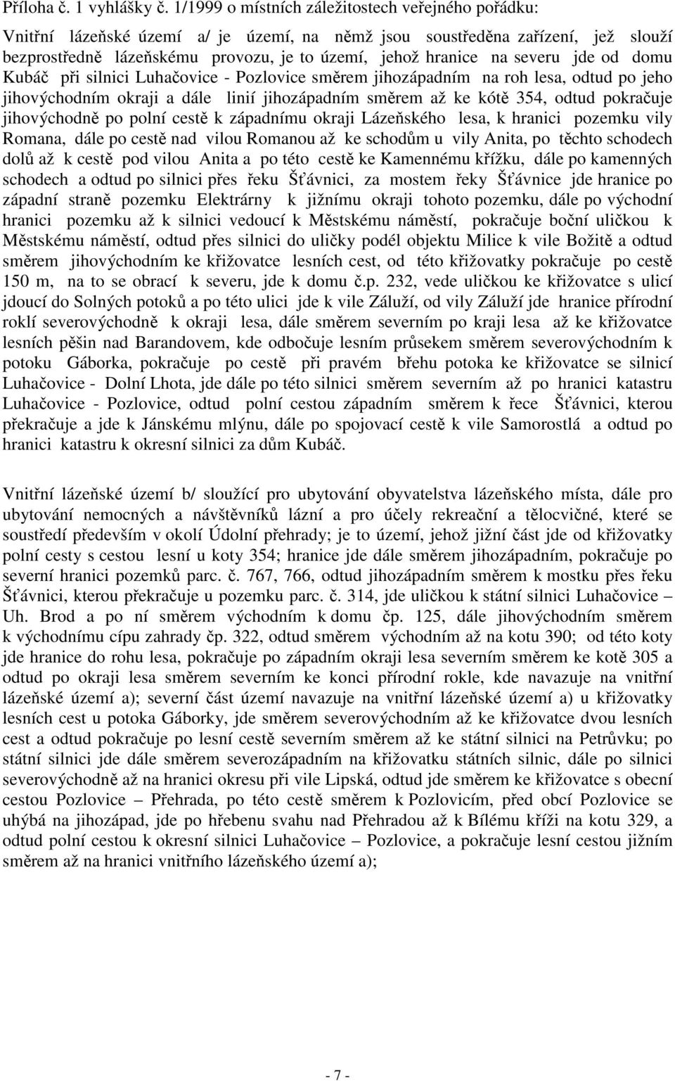 domu Kubá pi silnici Luhaovice - Pozlovice smrem jihozápadním na roh lesa, odtud po jeho jihovýchodním okraji a dále linií jihozápadním smrem až ke kót 354, odtud pokrauje jihovýchodn po polní cest k