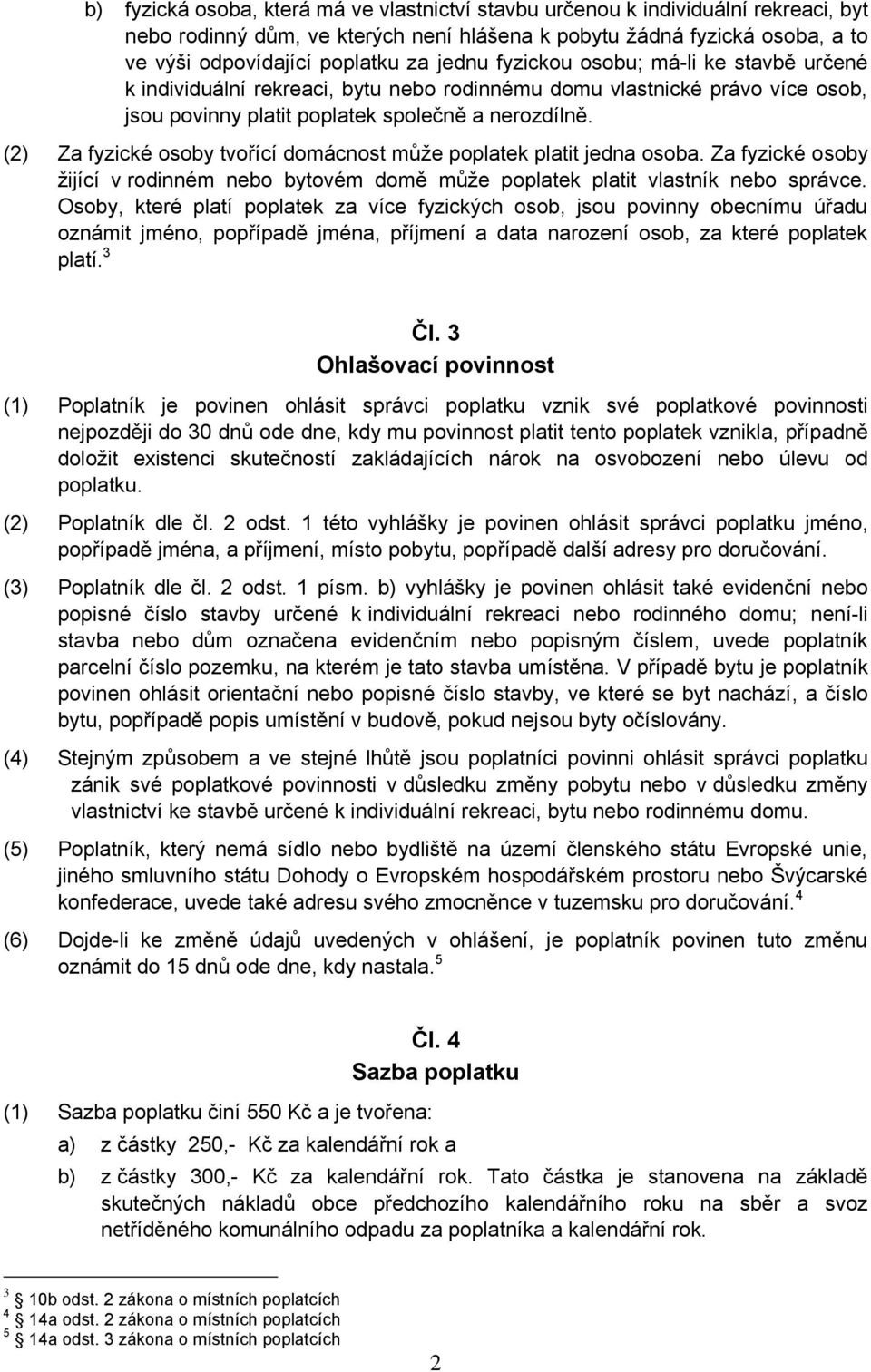 (2) Za fyzické osoby tvořící domácnost může poplatek platit jedna osoba. Za fyzické osoby žijící v rodinném nebo bytovém domě může poplatek platit vlastník nebo správce.