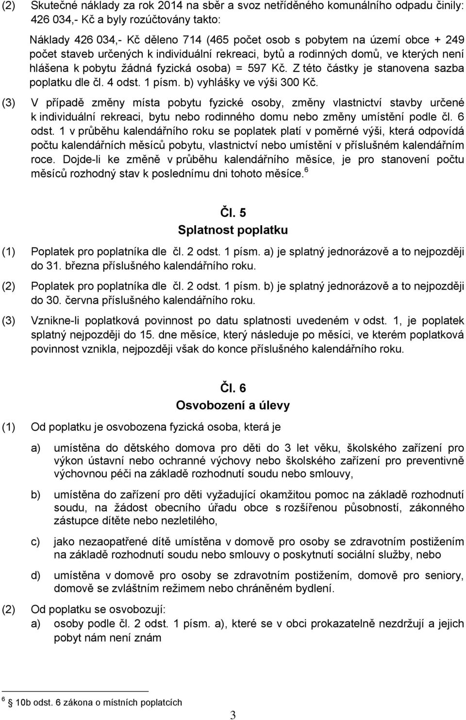 1 písm. b) vyhlášky ve výši 300 Kč. (3) V případě změny místa pobytu fyzické osoby, změny vlastnictví stavby určené k individuální rekreaci, bytu nebo rodinného domu nebo změny umístění podle čl.