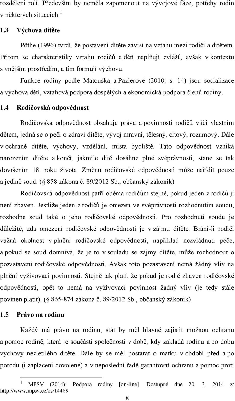 Přitom se charakteristiky vztahu rodičů a dětí naplňují zvlášť, avšak v kontextu s vnějším prostředím, a tím formují výchovu. Funkce rodiny podle Matouška a Pazlerové (2010; s.