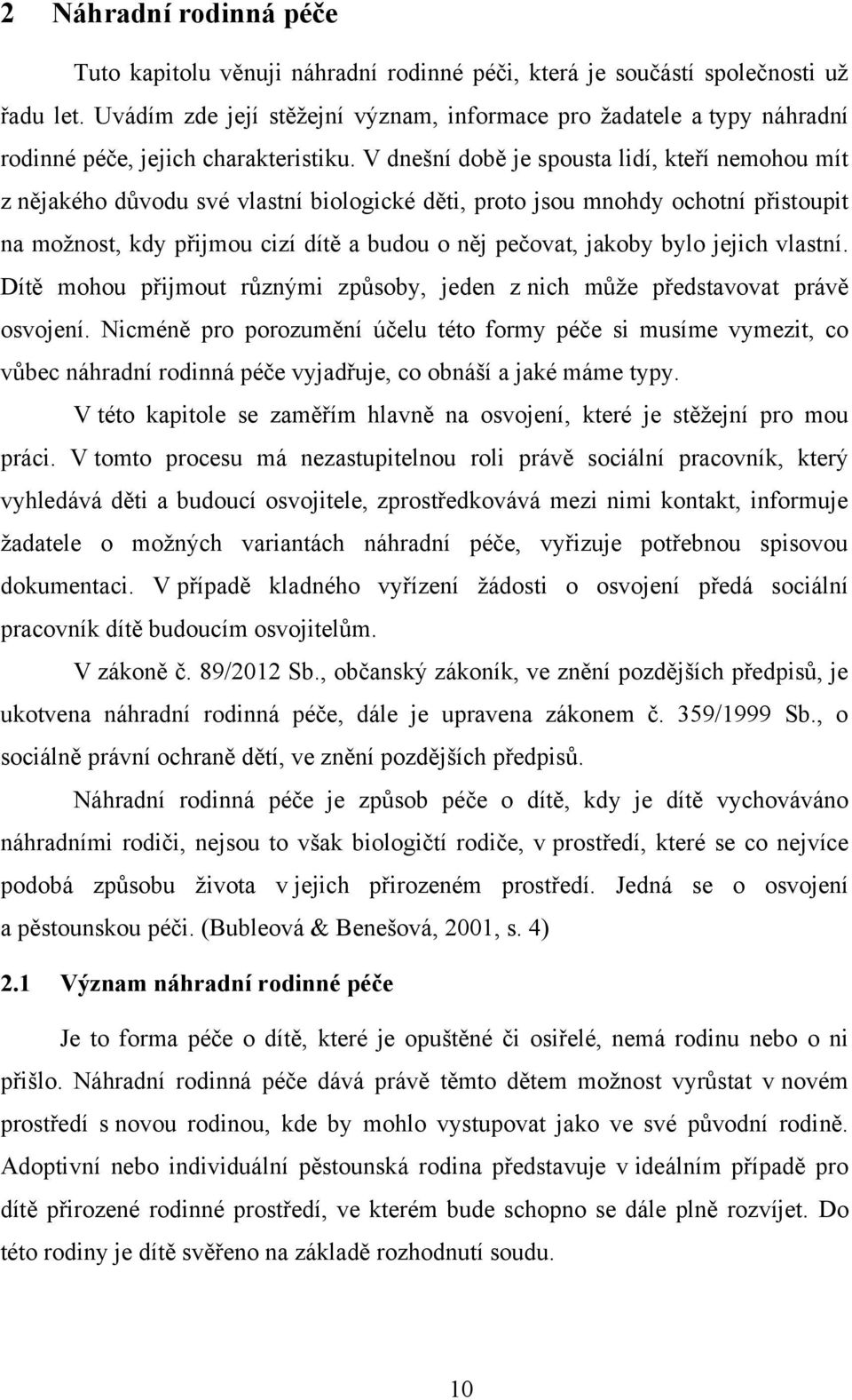 V dnešní době je spousta lidí, kteří nemohou mít z nějakého důvodu své vlastní biologické děti, proto jsou mnohdy ochotní přistoupit na moţnost, kdy přijmou cizí dítě a budou o něj pečovat, jakoby