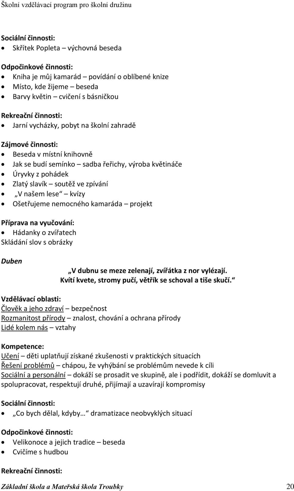 kvízy Ošetřujeme nemocného kamaráda projekt Příprava na vyučování: Hádanky o zvířatech Skládání slov s obrázky Duben V dubnu se meze zelenají, zvířátka z nor vylézají.