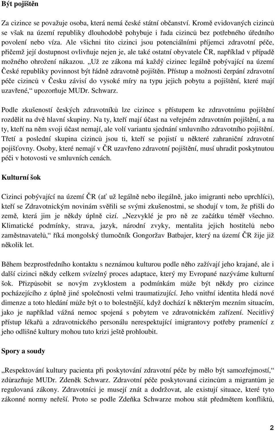 Ale všichni tito cizinci jsou potenciálními příjemci zdravotní péče, přičemž její dostupnost ovlivňuje nejen je, ale také ostatní obyvatele ČR, například v případě možného ohrožení nákazou.