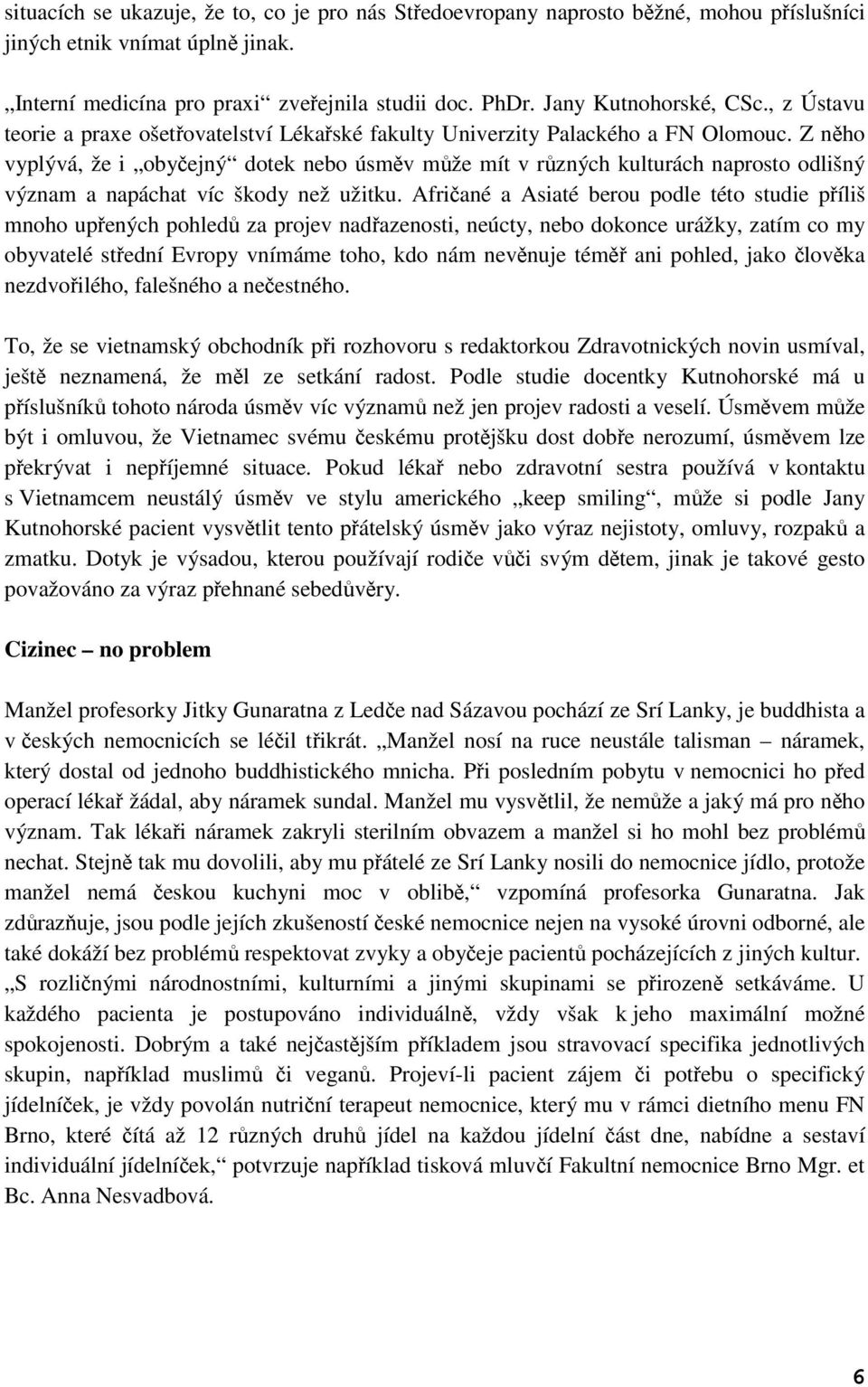 Z něho vyplývá, že i obyčejný dotek nebo úsměv může mít v různých kulturách naprosto odlišný význam a napáchat víc škody než užitku.