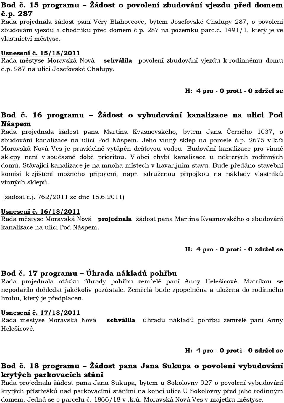 Bod č. 16 programu Žádost o vybudování kanalizace na ulici Pod Náspem Rada projednala žádost pana Martina Kvasnovského, bytem Jana Černého 1037, o zbudování kanalizace na ulici Pod Náspem.