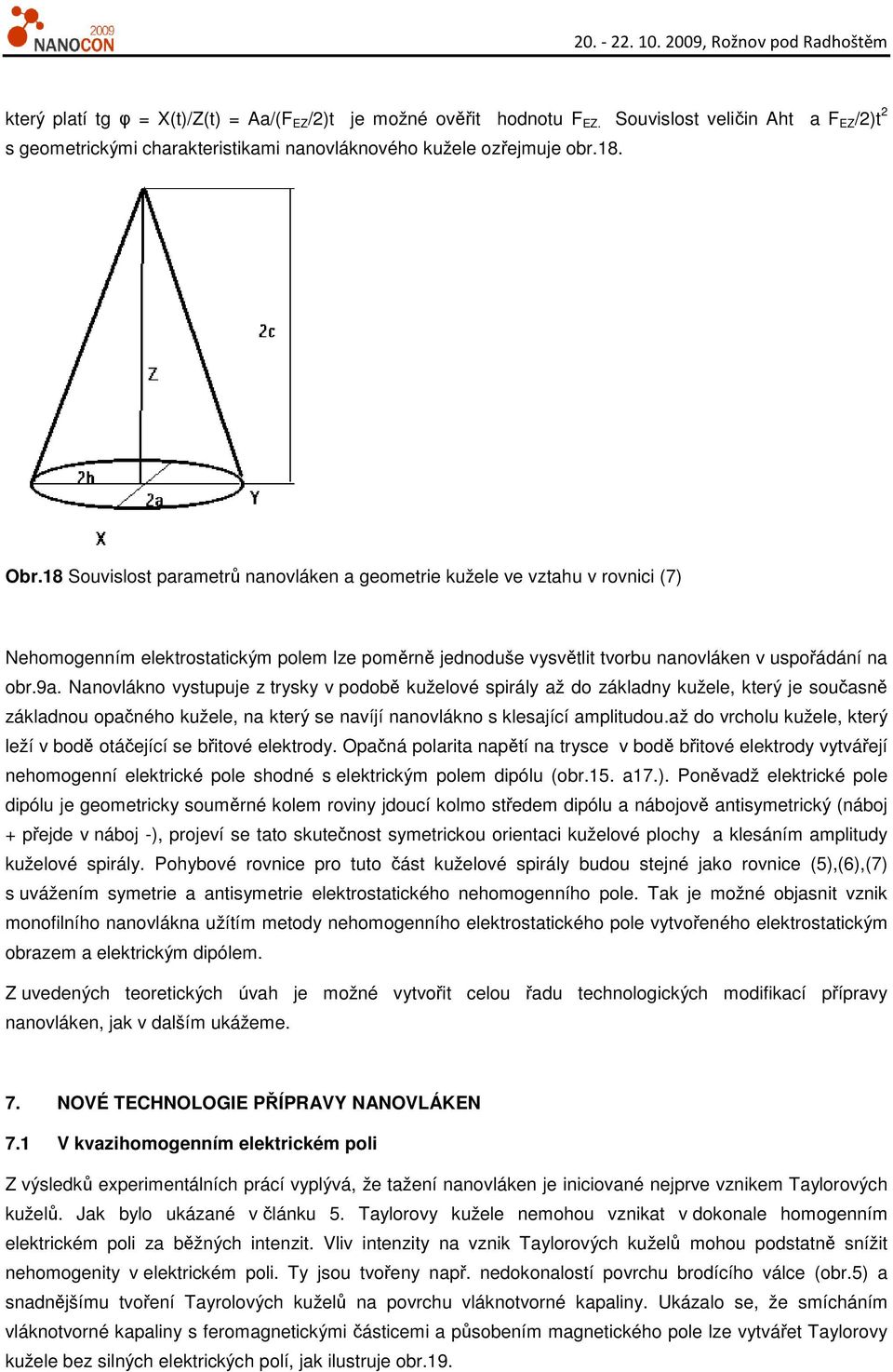 Nanovlákno vystupuje z trysky v podobě kuželové spirály až do základny kužele, který je současně základnou opačného kužele, na který se navíjí nanovlákno s klesající amplitudou.