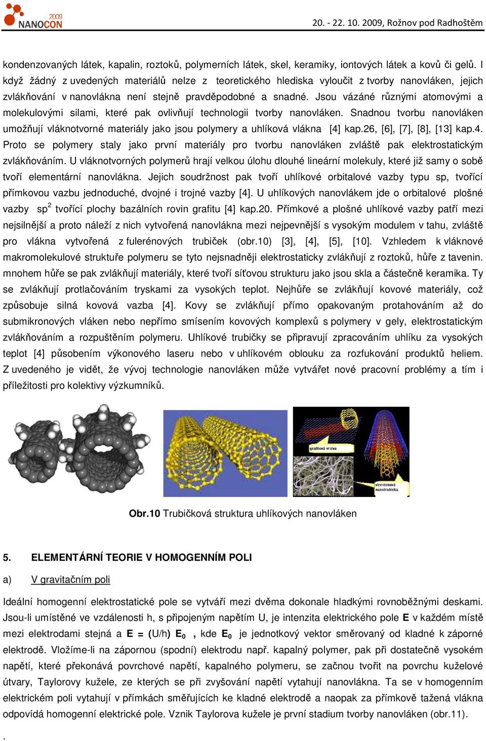 Jsou vázáné různými atomovými a molekulovými silami, které pak ovlivňují technologii tvorby nanovláken.