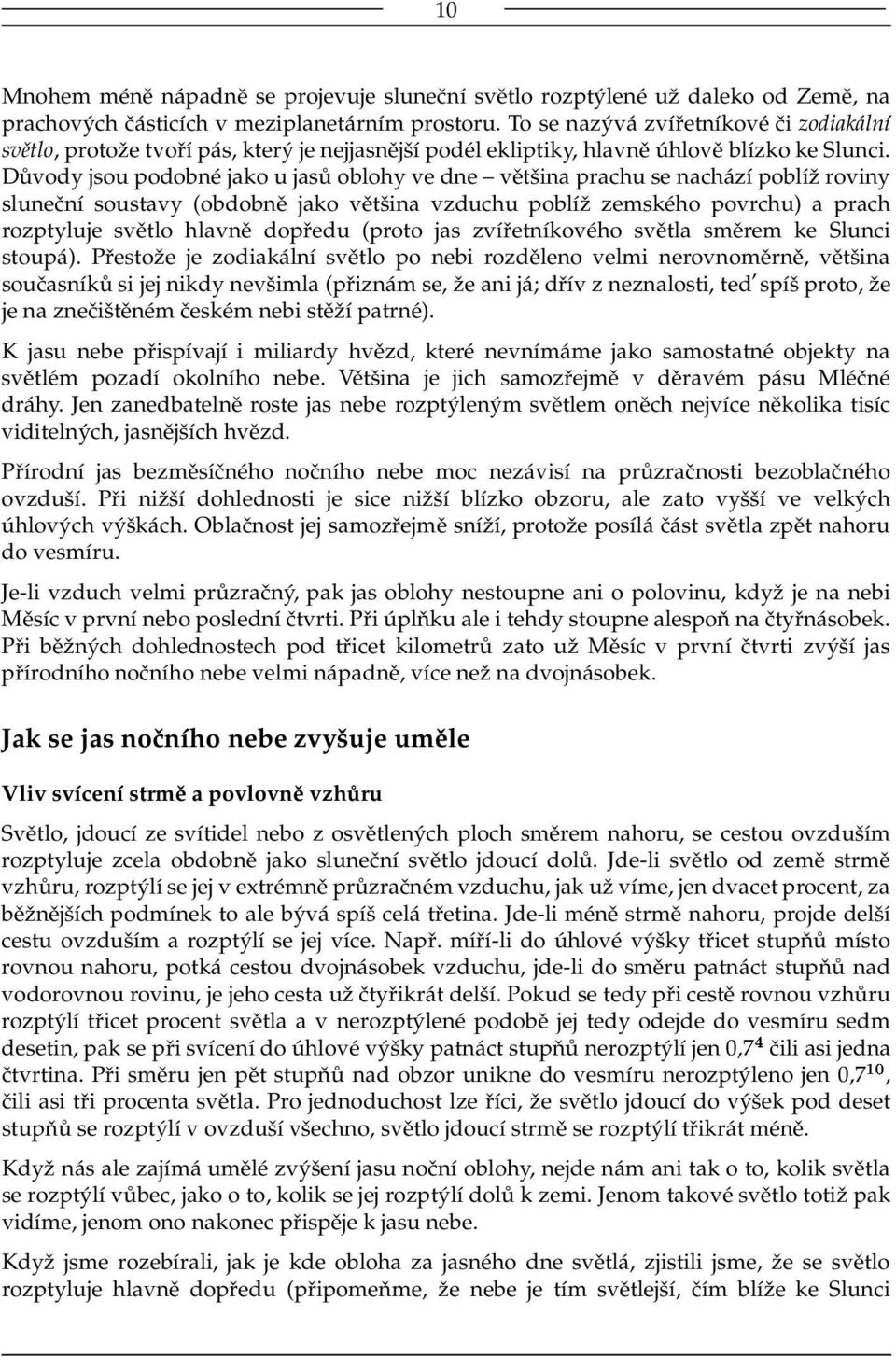 Důvody jsou podobné jako u jasů oblohy ve dne většina prachu se nachází poblíž roviny sluneční soustavy (obdobně jako většina vzduchu poblíž zemského povrchu) a prach rozptyluje světlo hlavně dopředu