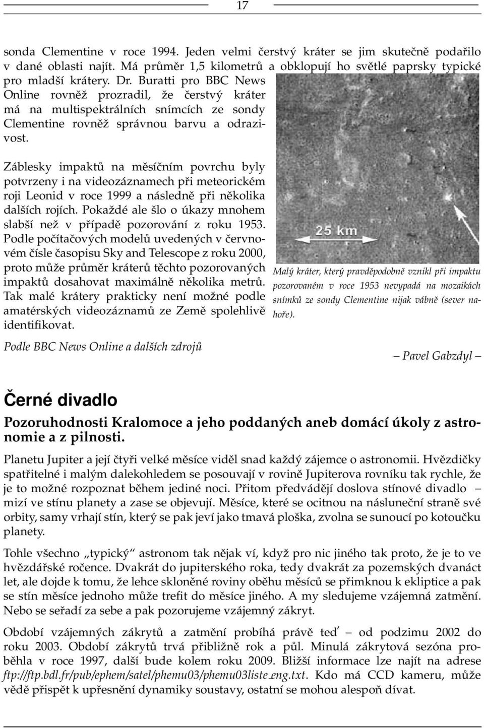 Záblesky impaktů na měsíčním povrchu byly potvrzeny i na videozáznamech při meteorickém roji Leonid v roce 1999 a následně při několika dalších rojích.