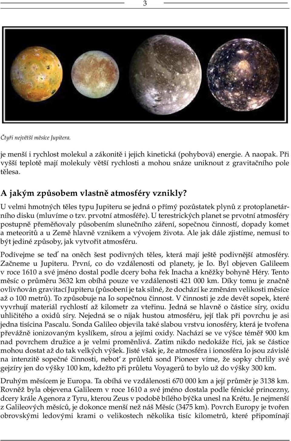 U velmi hmotných těles typu Jupiteru se jedná o přímý pozůstatek plynů z protoplanetárního disku (mluvíme o tzv. prvotní atmosféře).
