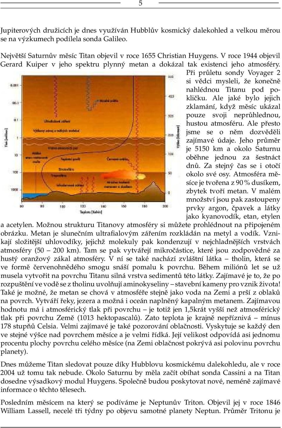 Ale jaké bylo jejich zklamání, když měsíc ukázal pouze svoji neprůhlednou, hustou atmosféru. Ale přesto jsme se o něm dozvěděli zajímavé údaje.