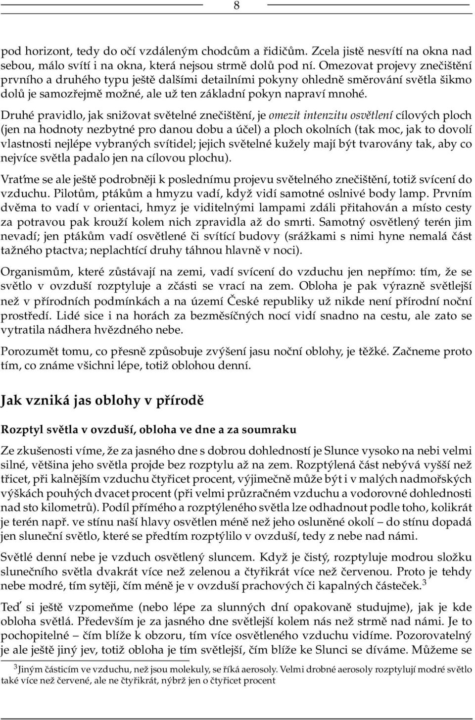 Druhé pravidlo, jak snižovat světelné znečištění, je omezit intenzitu osvětlení cílových ploch (jen na hodnoty nezbytné pro danou dobu a účel) a ploch okolních (tak moc, jak to dovolí vlastnosti