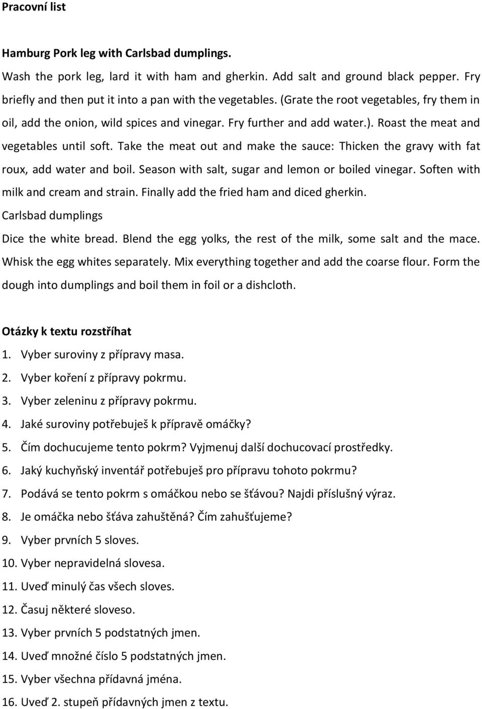 Take the meat out and make the sauce: Thicken the gravy with fat roux, add water and boil. Season with salt, sugar and lemon or boiled vinegar. Soften with milk and cream and strain.