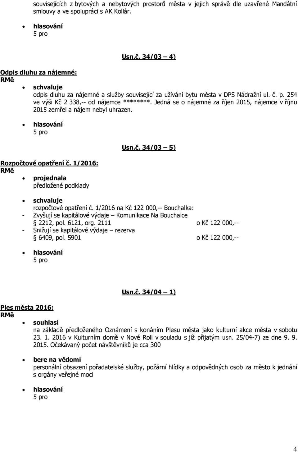 Jedná se o nájemné za říjen 2015, nájemce v říjnu 2015 zemřel a nájem nebyl uhrazen. Usn.č. 34/03 5) Rozpočtové opatření č. 1/2016: projednala předložené podklady rozpočtové opatření č.