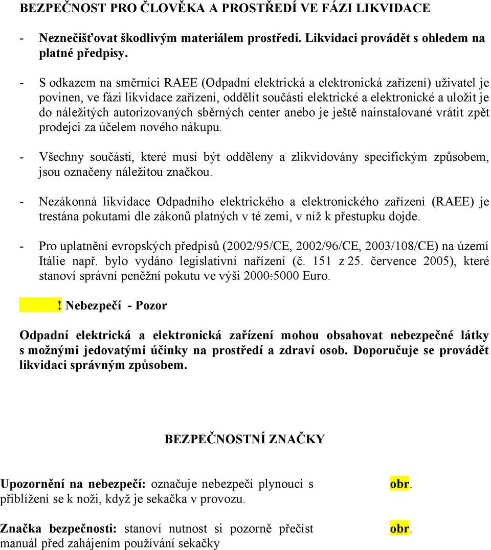 autorizovaných sběrných center anebo je ještě nainstalované vrátit zpět prodejci za účelem nového nákupu.