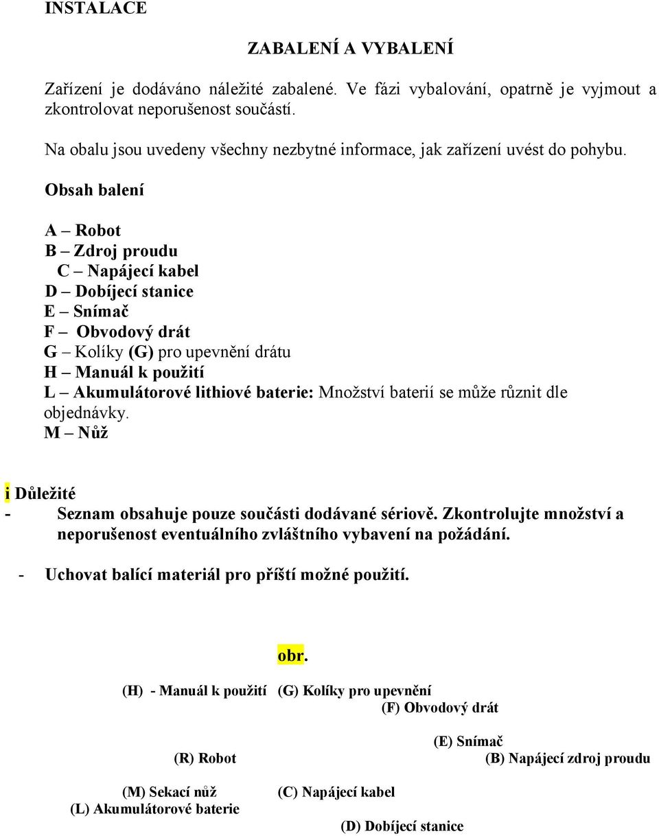 Obsah balení A Robot B Zdroj proudu C Napájecí kabel D Dobíjecí stanice E Snímač F Obvodový drát G Kolíky (G) pro upevnění drátu H Manuál k použití L Akumulátorové lithiové baterie: Množství baterií