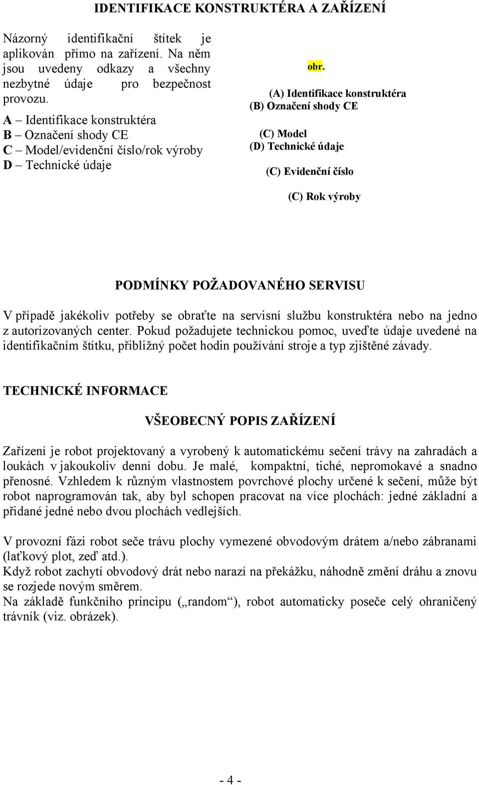 číslo (C) Rok výroby PODMÍNKY POŽADOVANÉHO SERVISU V případě jakékoliv potřeby se obraťte na servisní službu konstruktéra nebo na jedno z autorizovaných center.